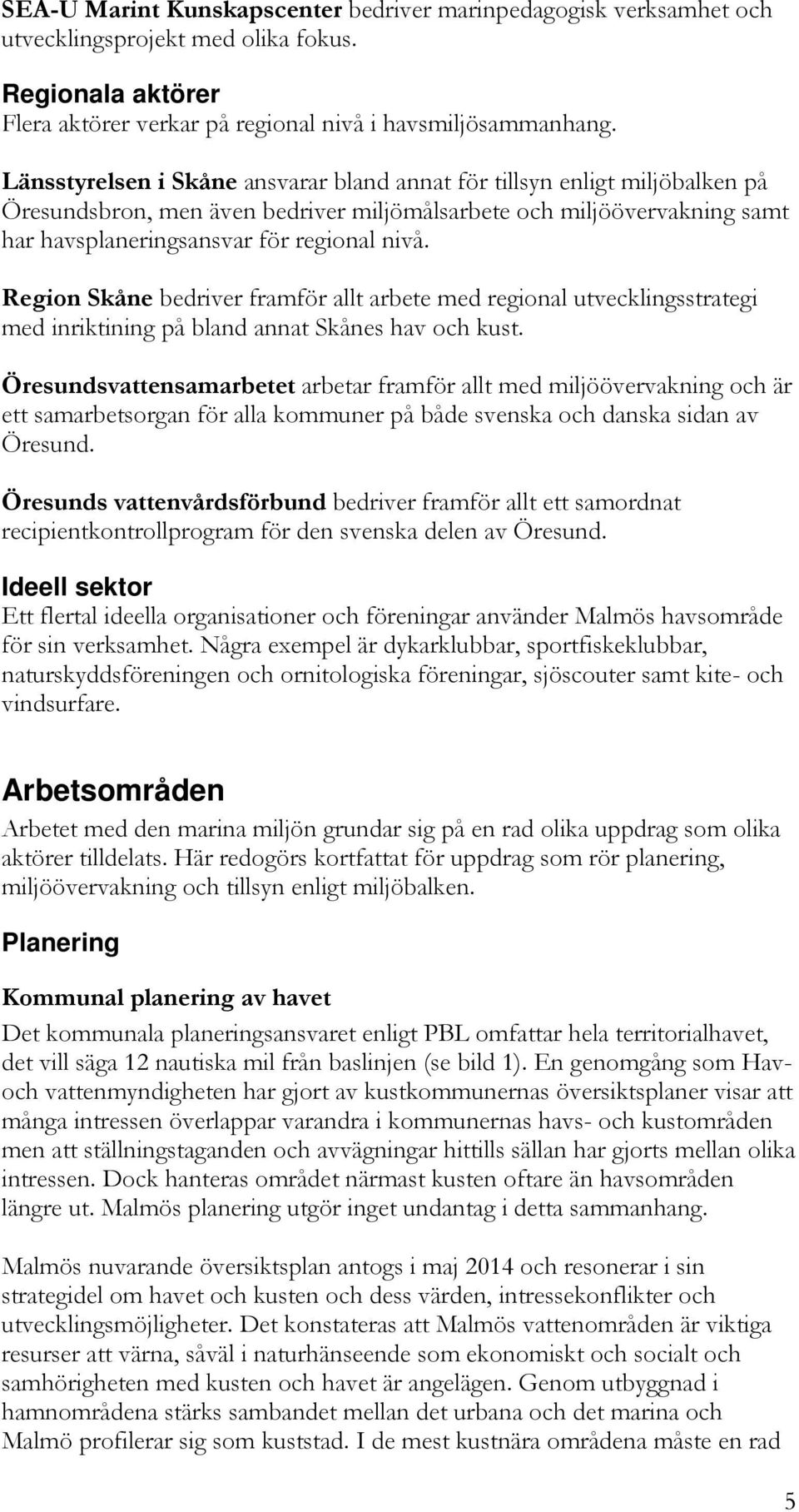 Region Skåne bedriver framför allt arbete med regional utvecklingsstrategi med inriktining på bland annat Skånes hav och kust.
