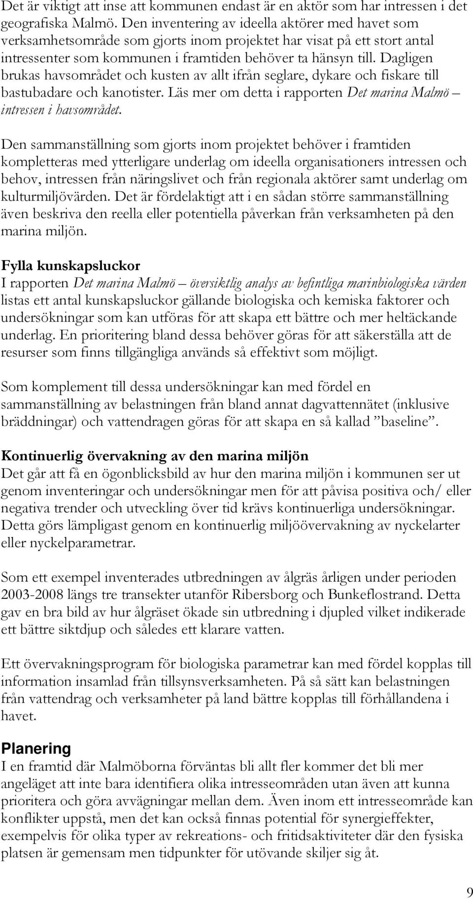 Dagligen brukas havsområdet och kusten av allt ifrån seglare, dykare och fiskare till bastubadare och kanotister. Läs mer om detta i rapporten Det marina Malmö intressen i havsområdet.