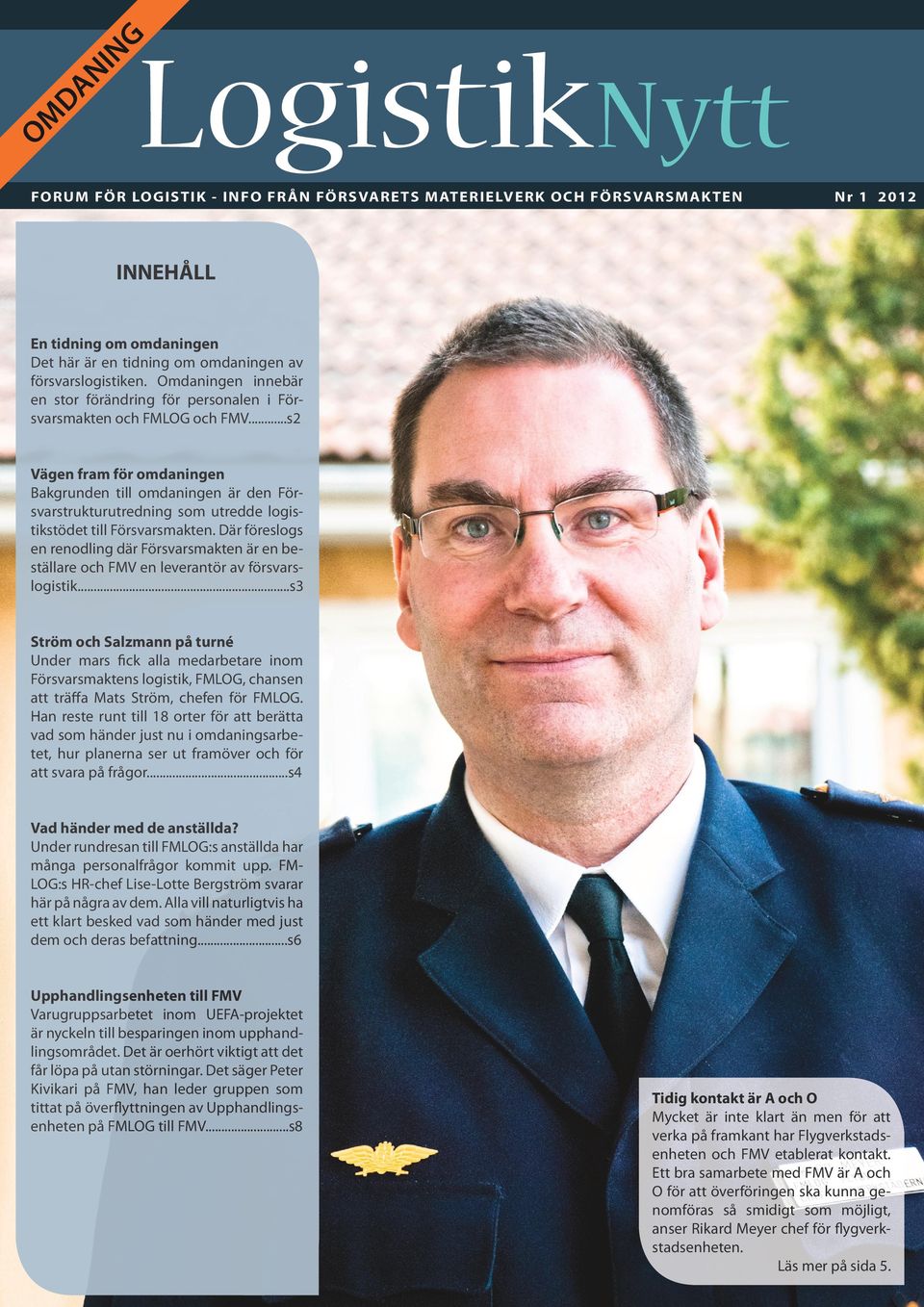 ..s2 Vägen fram för omdaningen Bakgrunden till omdaningen är den Försvarstrukturutredning som utredde logistikstödet till Försvarsmakten.