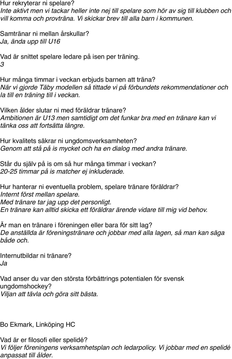 När vi gjorde Täby modellen så tittade vi på förbundets rekommendationer och la till en träning till i veckan. Vilken ålder slutar ni med föräldrar tränare?