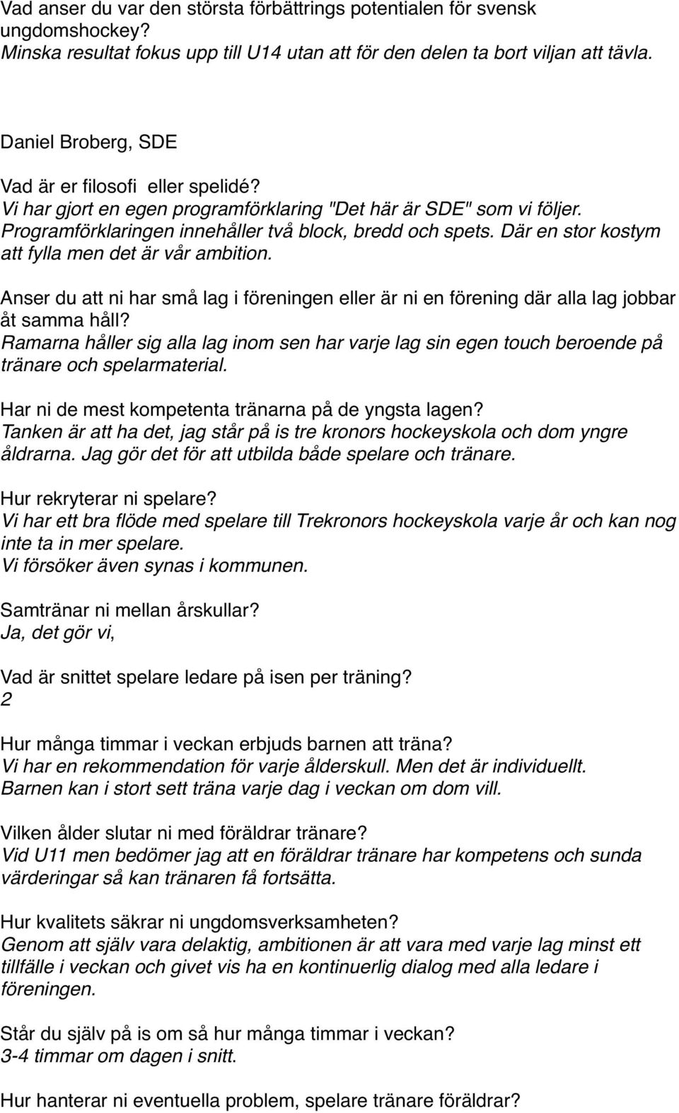Där en stor kostym att fylla men det är vår ambition. Anser du att ni har små lag i föreningen eller är ni en förening där alla lag jobbar åt samma håll?