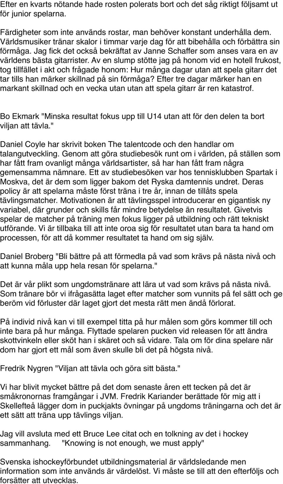 Av en slump stötte jag på honom vid en hotell frukost, tog tillfället i akt och frågade honom: Hur många dagar utan att spela gitarr det tar tills han märker skillnad på sin förmåga?