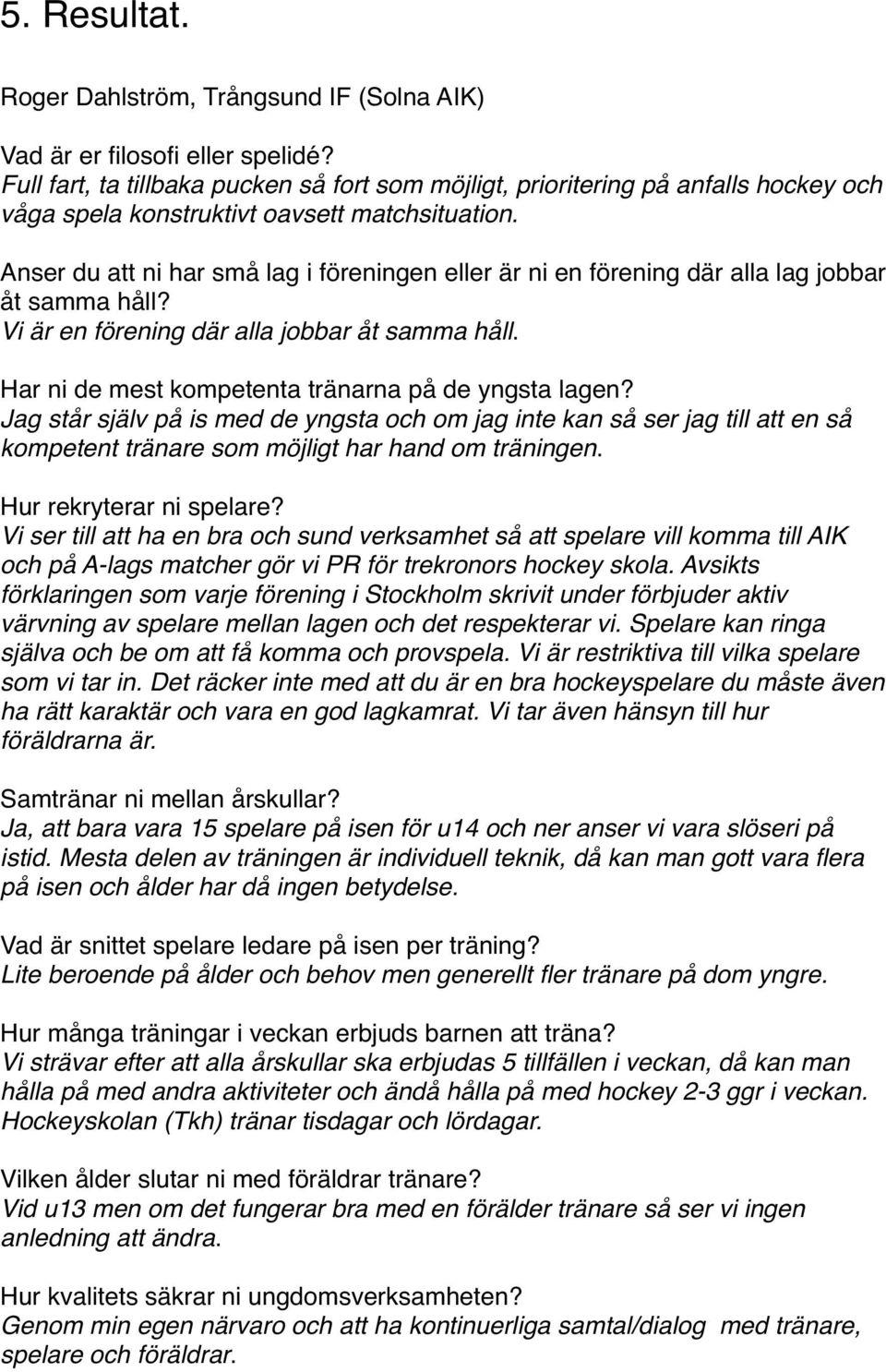 Anser du att ni har små lag i föreningen eller är ni en förening där alla lag jobbar åt samma håll? Vi är en förening där alla jobbar åt samma håll.