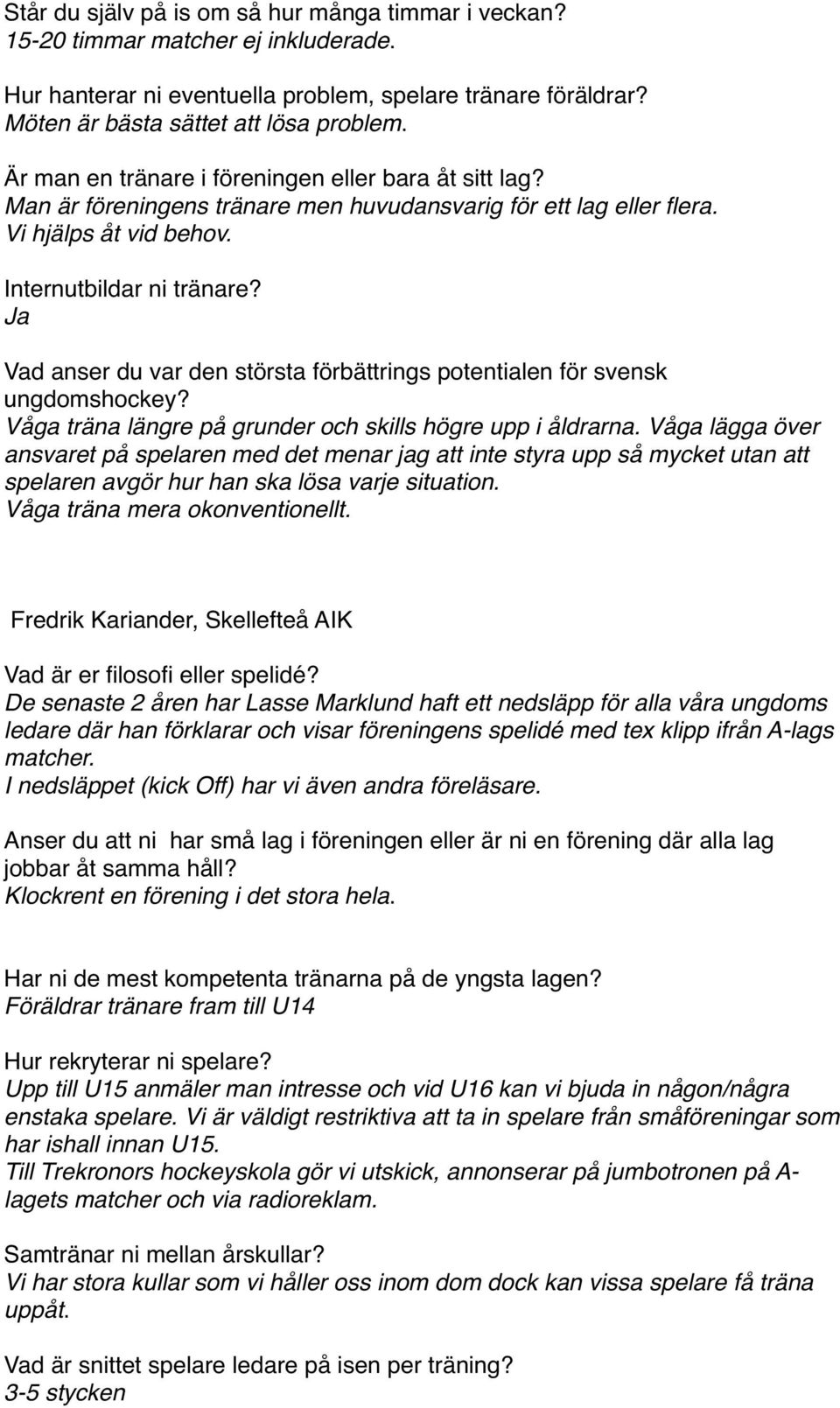 Ja Vad anser du var den största förbättrings potentialen för svensk ungdomshockey? Våga träna längre på grunder och skills högre upp i åldrarna.
