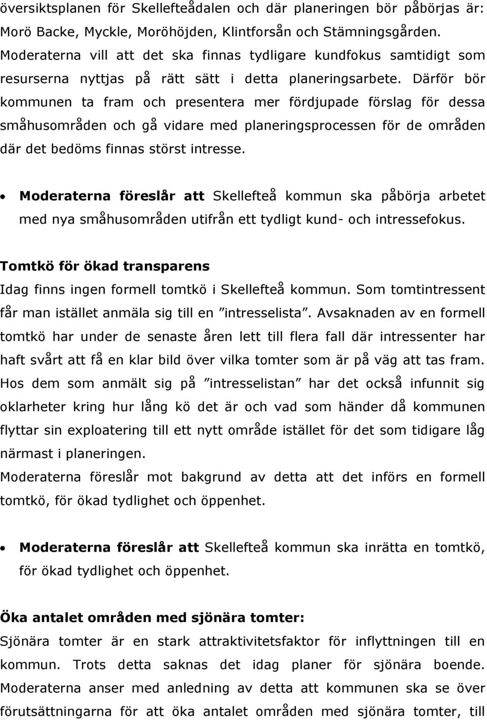 Därför bör kommunen ta fram och presentera mer fördjupade förslag för dessa småhusområden och gå vidare med planeringsprocessen för de områden där det bedöms finnas störst intresse.