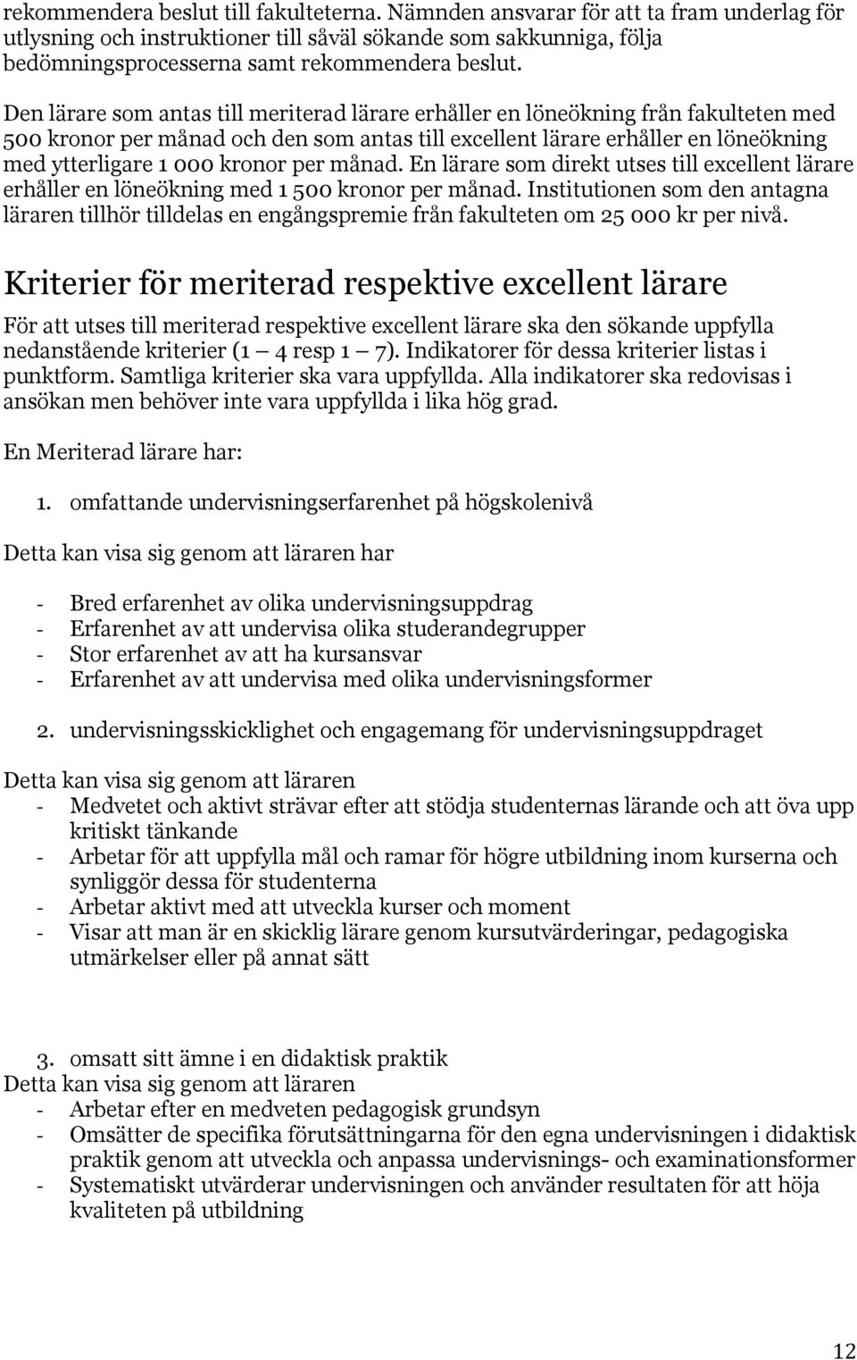 Den lärare som antas till meriterad lärare erhåller en löneökning från fakulteten med 500 kronor per månad och den som antas till excellent lärare erhåller en löneökning med ytterligare 1 000 kronor