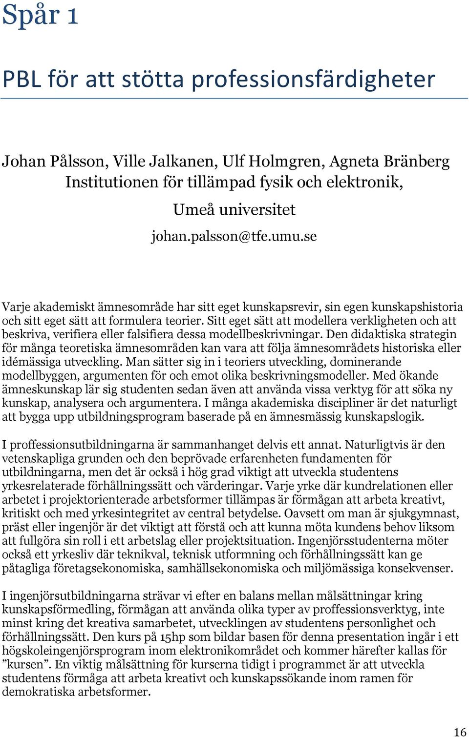 Sitt eget sätt att modellera verkligheten och att beskriva, verifiera eller falsifiera dessa modellbeskrivningar.