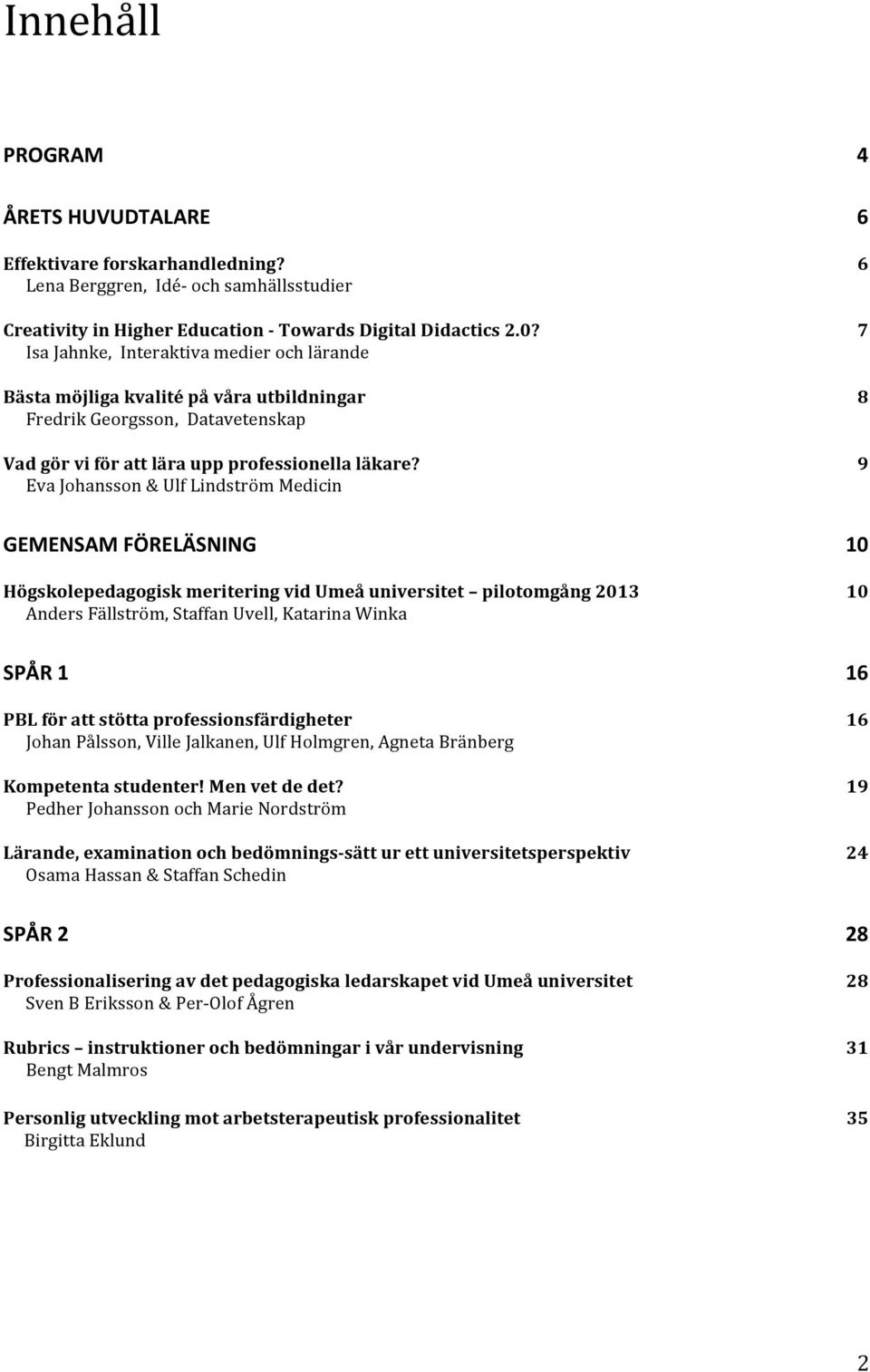 Eva Johansson & Ulf Lindström Medicin 4 6 6 7 8 9 GEMENSAM FÖRELÄSNING Högskolepedagogisk meritering vid Umeå universitet pilotomgång 2013 Anders Fällström, Staffan Uvell, Katarina Winka 10 10 SPÅR 1