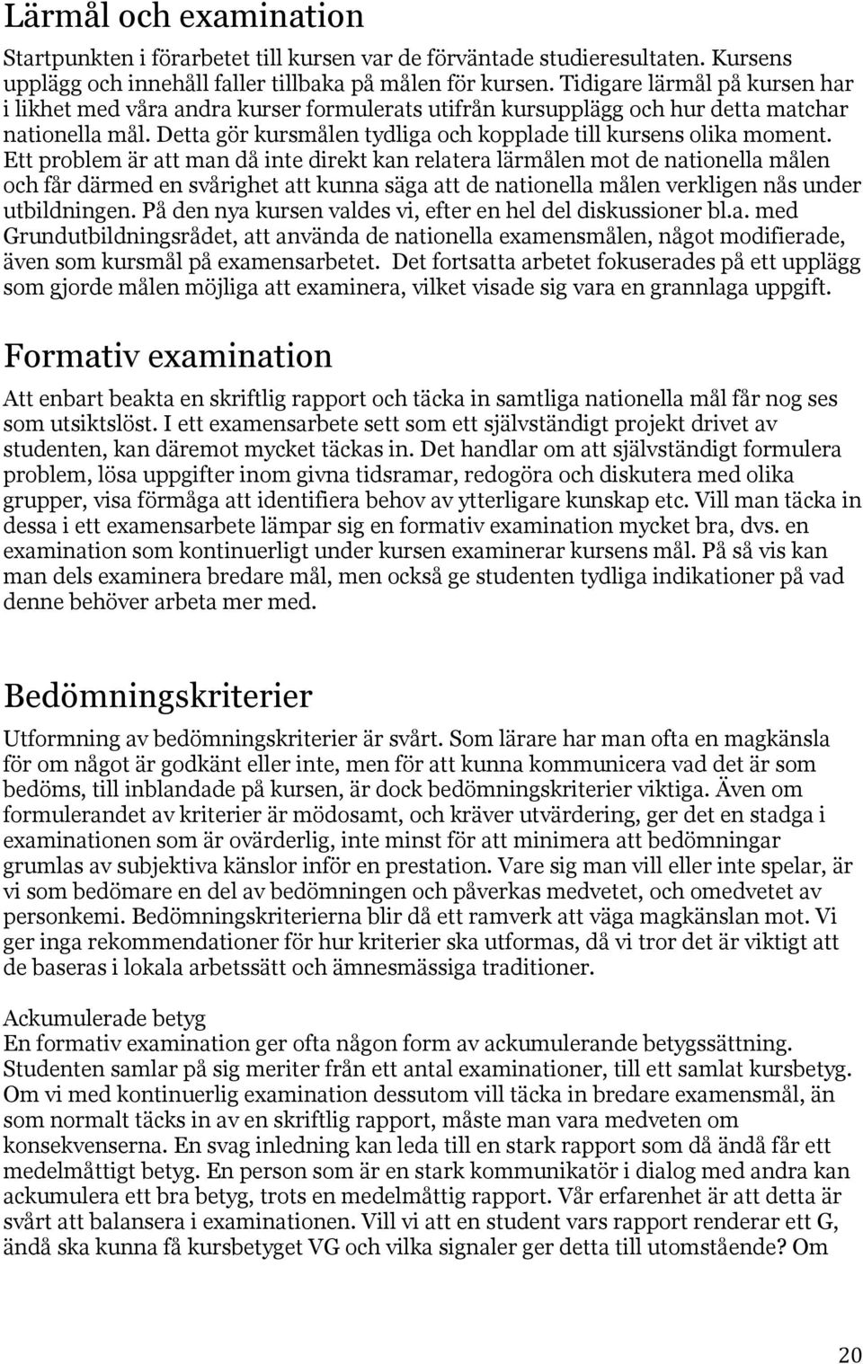 Ett problem är att man då inte direkt kan relatera lärmålen mot de nationella målen och får därmed en svårighet att kunna säga att de nationella målen verkligen nås under utbildningen.