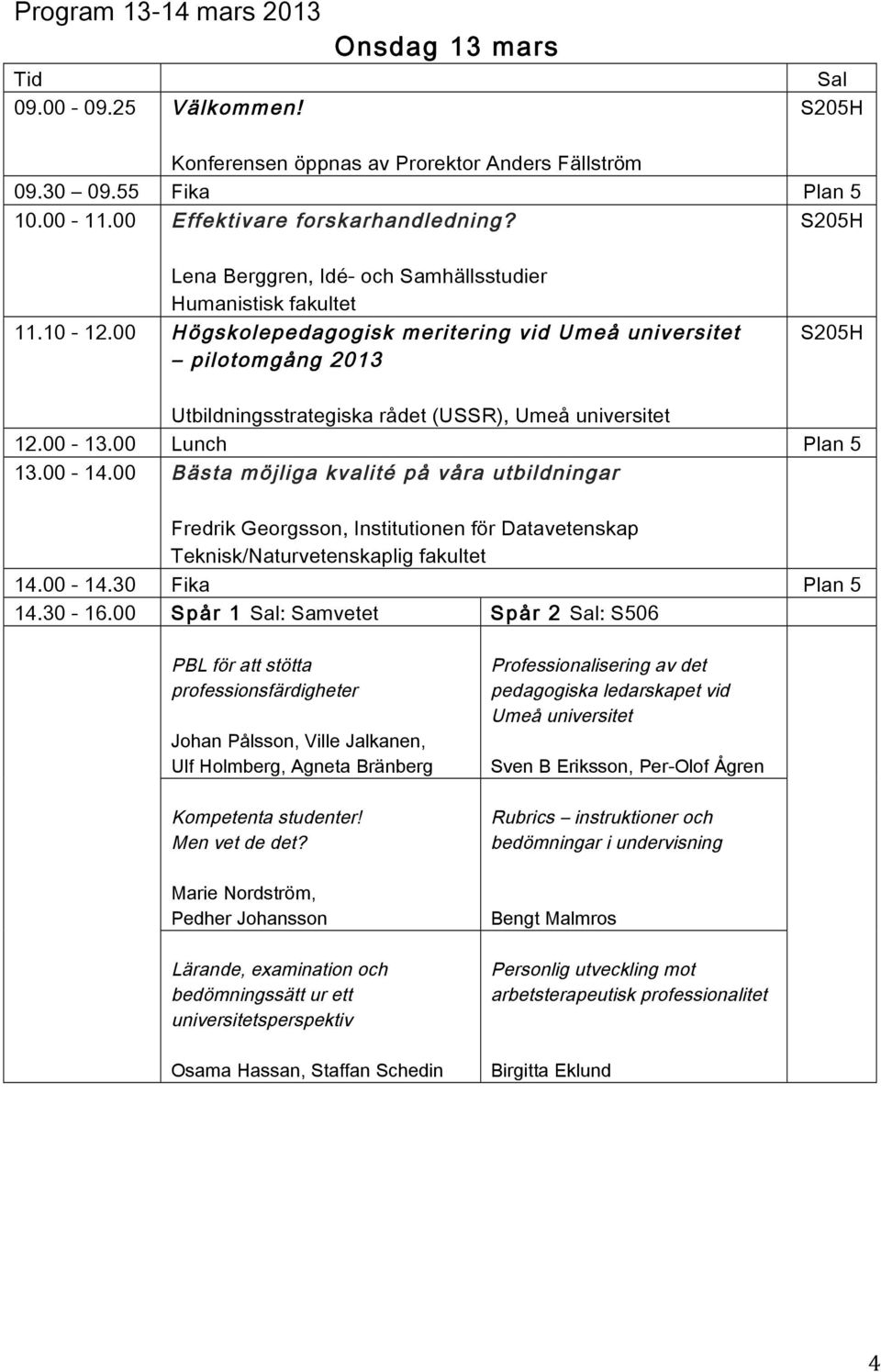 00 Högskolepedagogisk meritering vid Umeå universitet pilotomgång 2013 S205H Utbildningsstrategiska rådet (USSR), Umeå universitet 12.00-13.00 Lunch Plan 5 13.00-14.