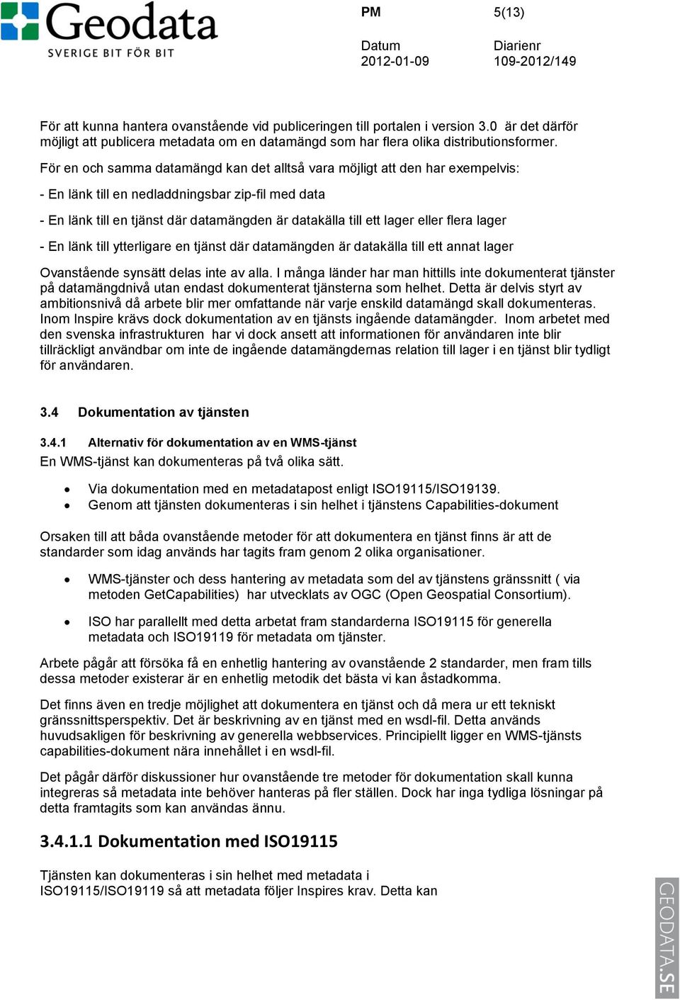 eller flera lager - En länk till ytterligare en tjänst där datamängden är datakälla till ett annat lager Ovanstående synsätt delas inte av alla.