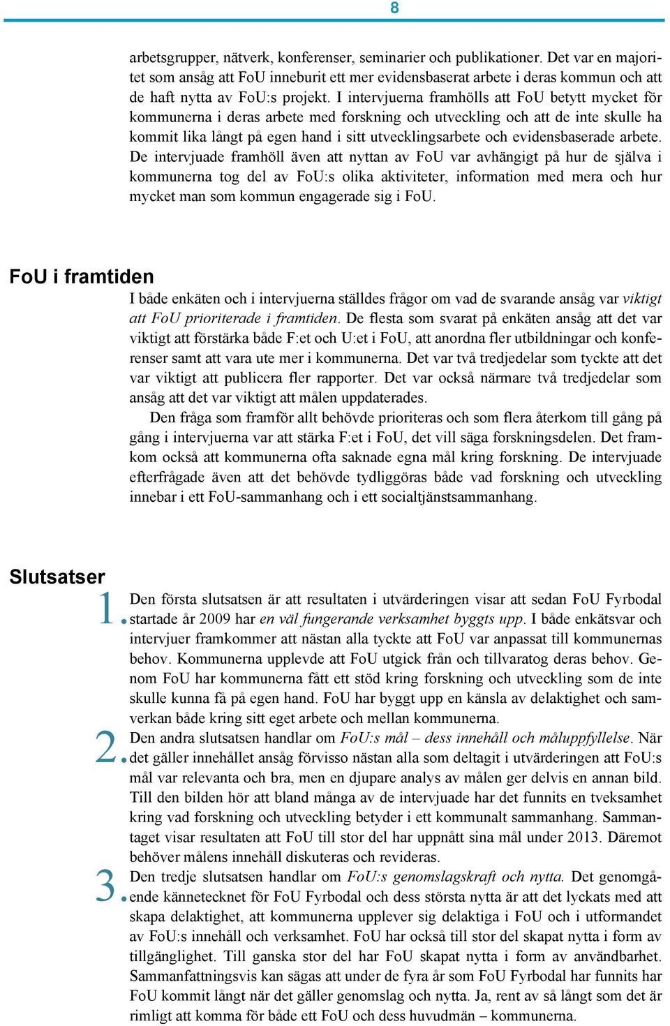 I intervjuerna framhölls att FoU betytt mycket för kommunerna i deras arbete med forskning och utveckling och att de inte skulle ha kommit lika långt på egen hand i sitt utvecklingsarbete och