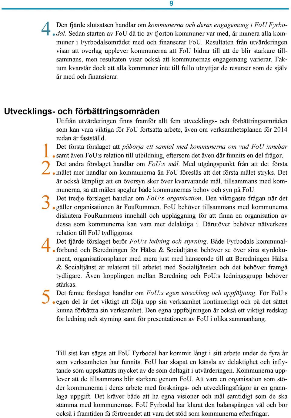 Resultaten från utvärderingen visar att överlag upplever kommunerna att FoU bidrar till att de blir starkare tillsammans, men resultaten visar också att kommunernas engagemang varierar.