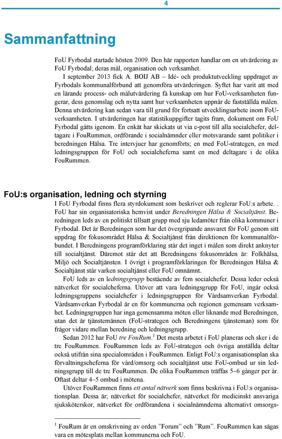 Syftet har varit att med en lärande process- och målutvärdering få kunskap om hur FoU-verksamheten fungerar, dess genomslag och nytta samt hur verksamheten uppnår de fastställda målen.