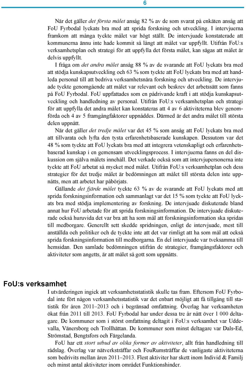 Utifrån FoU:s verksamhetsplan och strategi för att uppfylla det första målet, kan sägas att målet är delvis uppfyllt.