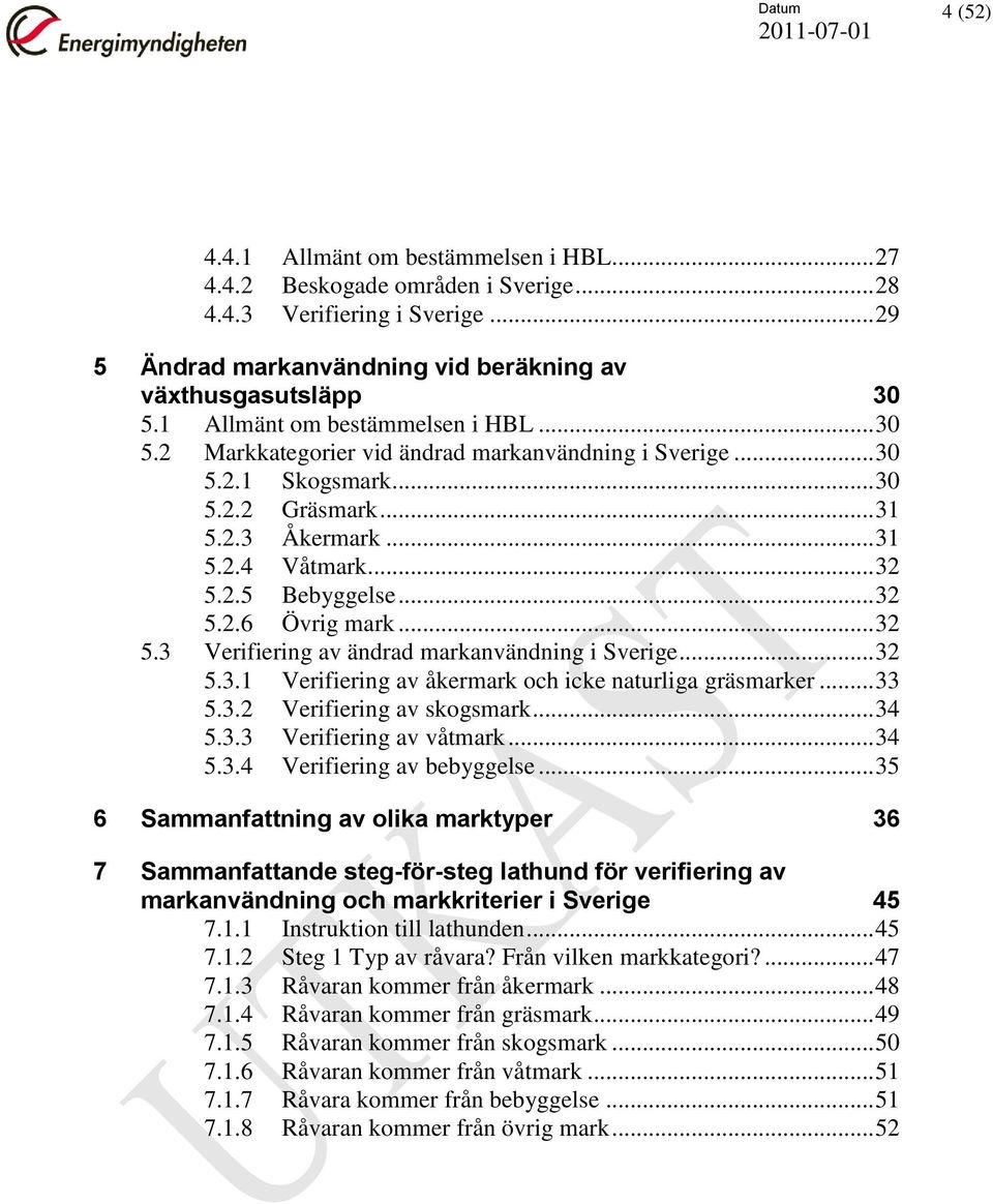 .. 32 5.2.6 Övrig mark... 32 5.3 Verifiering av ändrad markanvändning i Sverige... 32 5.3.1 Verifiering av åkermark och icke naturliga gräsmarker... 33 5.3.2 Verifiering av skogsmark... 34 5.3.3 Verifiering av våtmark.