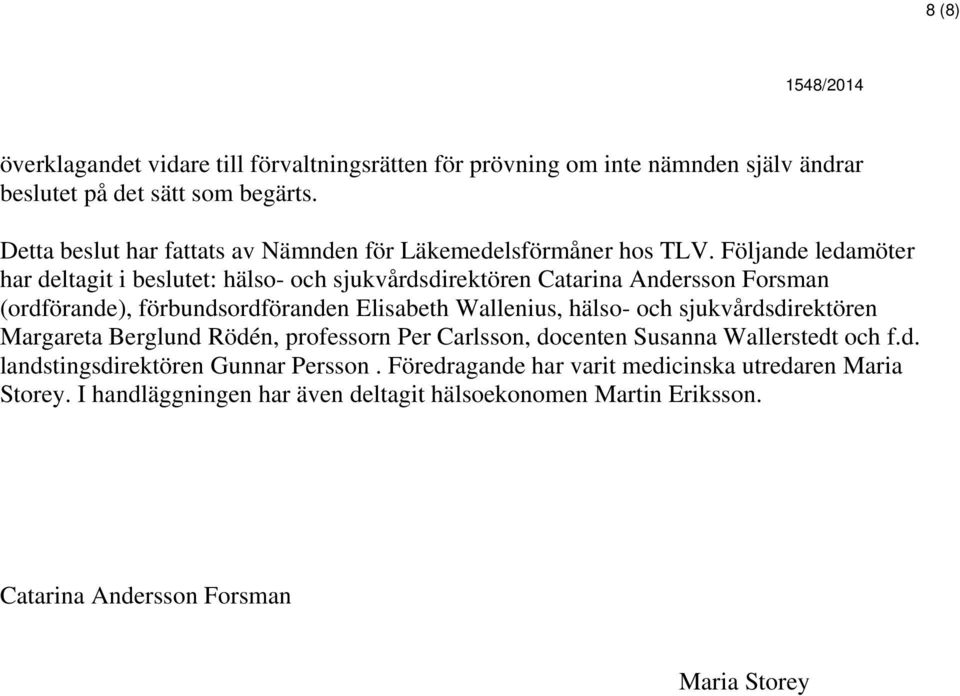 Följande ledamöter har deltagit i beslutet: hälso- och sjukvårdsdirektören Catarina Andersson Forsman (ordförande), förbundsordföranden Elisabeth Wallenius, hälso- och