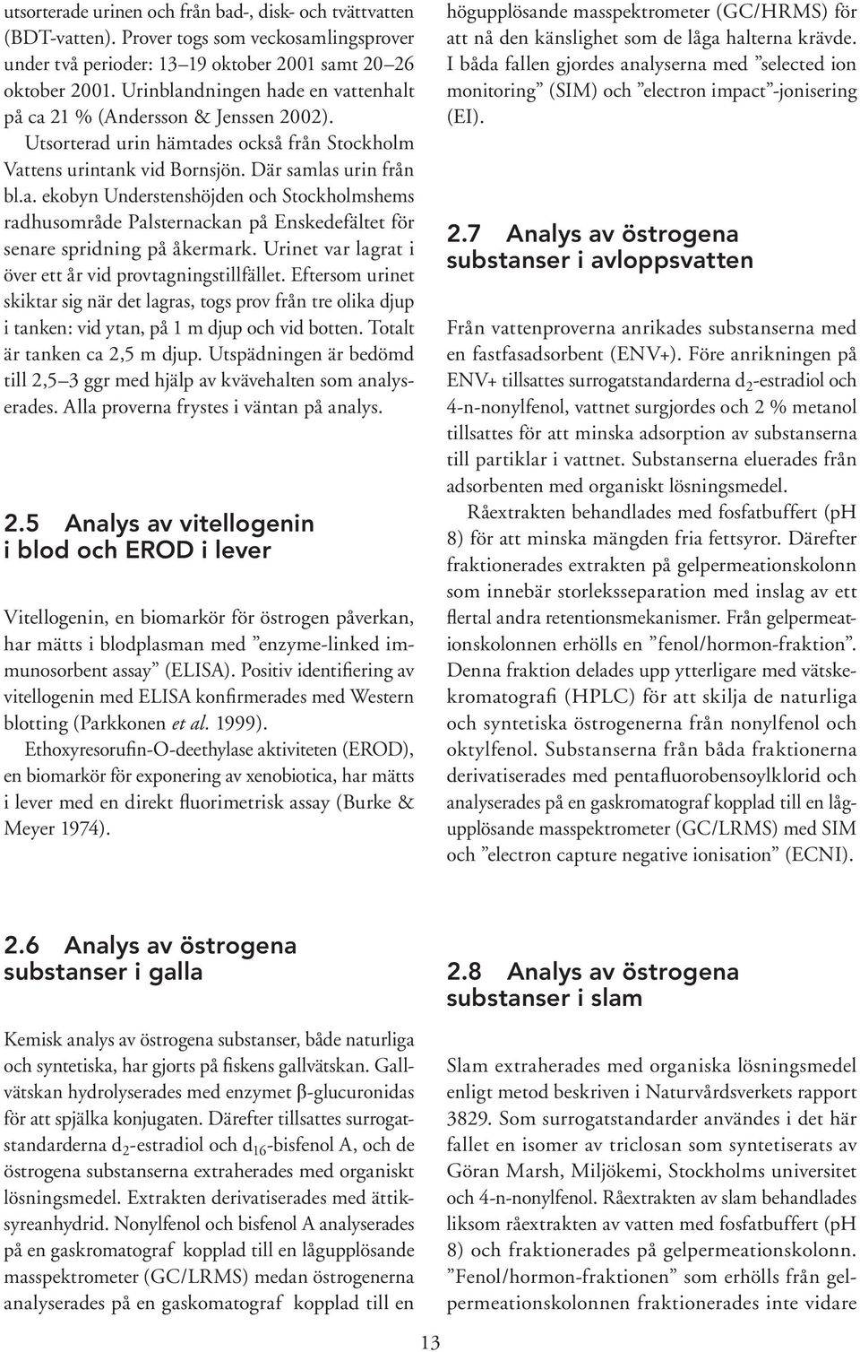 Urinet var lagrat i över ett år vid provtagningstillfället. Eftersom urinet skiktar sig när det lagras, togs prov från tre olika djup i tanken: vid ytan, på 1 m djup och vid botten.