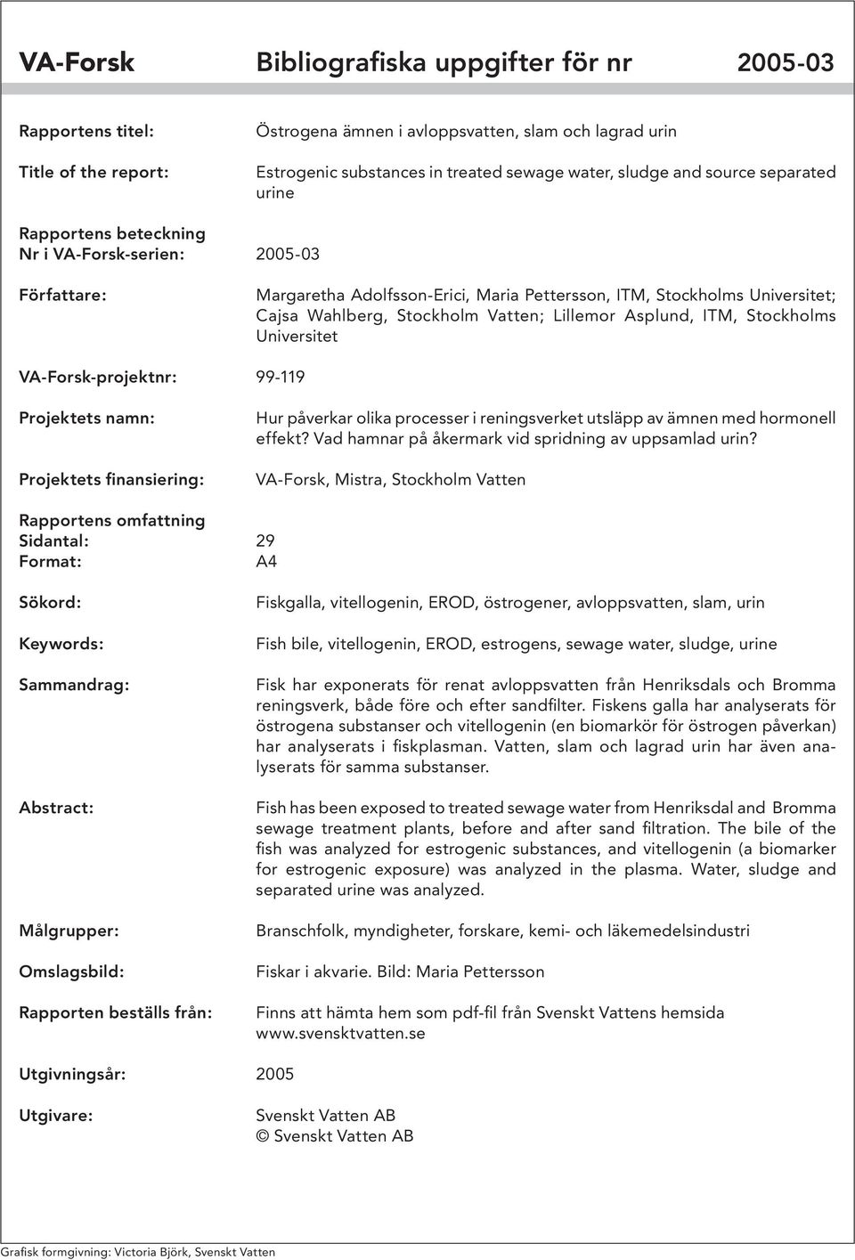 Lillemor Asplund, ITM, Stockholms Universitet VA-Forsk-projektnr: 99-119 Projektets namn: Projektets finansiering: Hur påverkar olika processer i reningsverket utsläpp av ämnen med hormonell effekt?