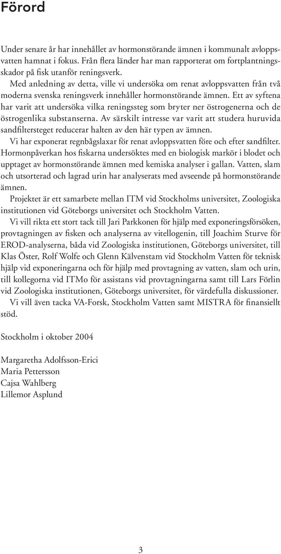 Ett av syftena har varit att undersöka vilka reningssteg som bryter ner östrogenerna och de östrogenlika substanserna.