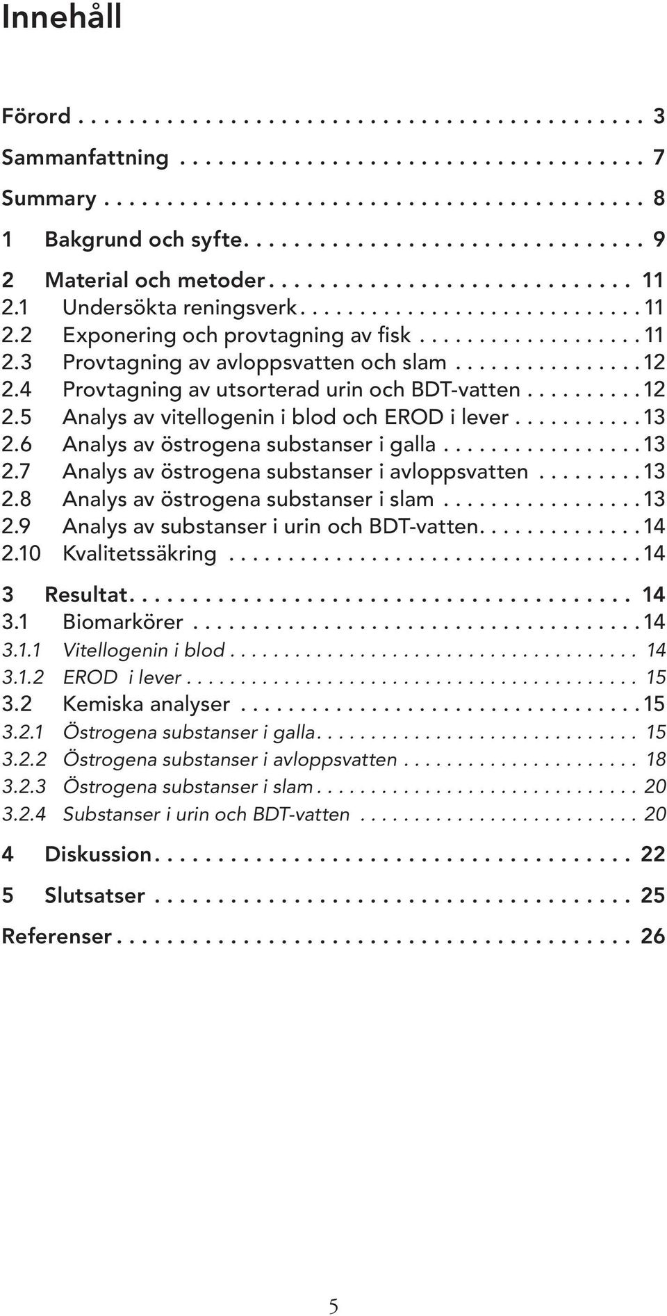...............12 2.4 Provtagning av utsorterad urin och BDT-vatten..........12 2.5 Analys av vitellogenin i blod och EROD i lever...........13 2.6 Analys av östrogena substanser i galla.................13 2.7 Analys av östrogena substanser i avloppsvatten.