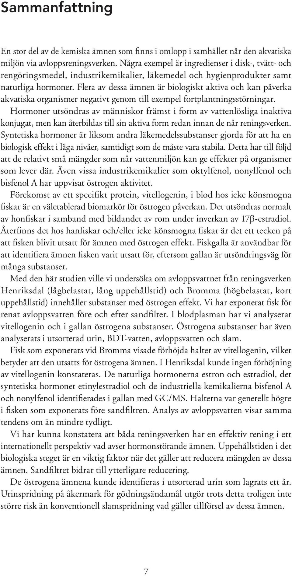 Flera av dessa ämnen är biologiskt aktiva och kan påverka akvatiska organismer negativt genom till exempel fortplantningsstörningar.