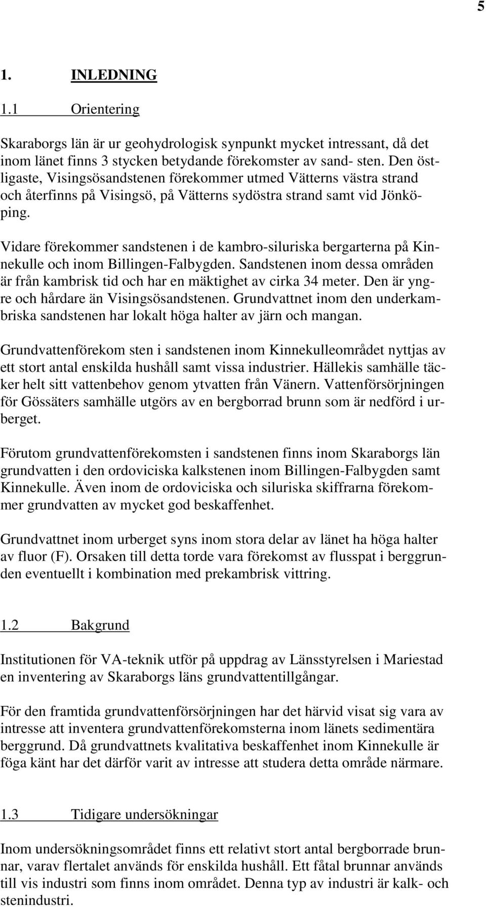 Vidare förekommer sandstenen i de kambro-siluriska bergarterna på Kinnekulle och inom Billingen-Falbygden. Sandstenen inom dessa områden är från kambrisk tid och har en mäktighet av cirka 34 meter.