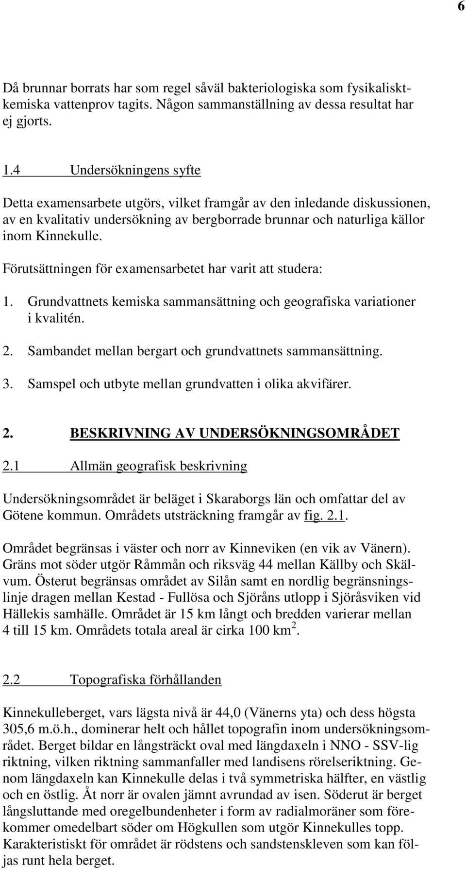 Förutsättningen för examensarbetet har varit att studera: 1. Grundvattnets kemiska sammansättning och geografiska variationer i kvalitén. 2. Sambandet mellan bergart och grundvattnets sammansättning.