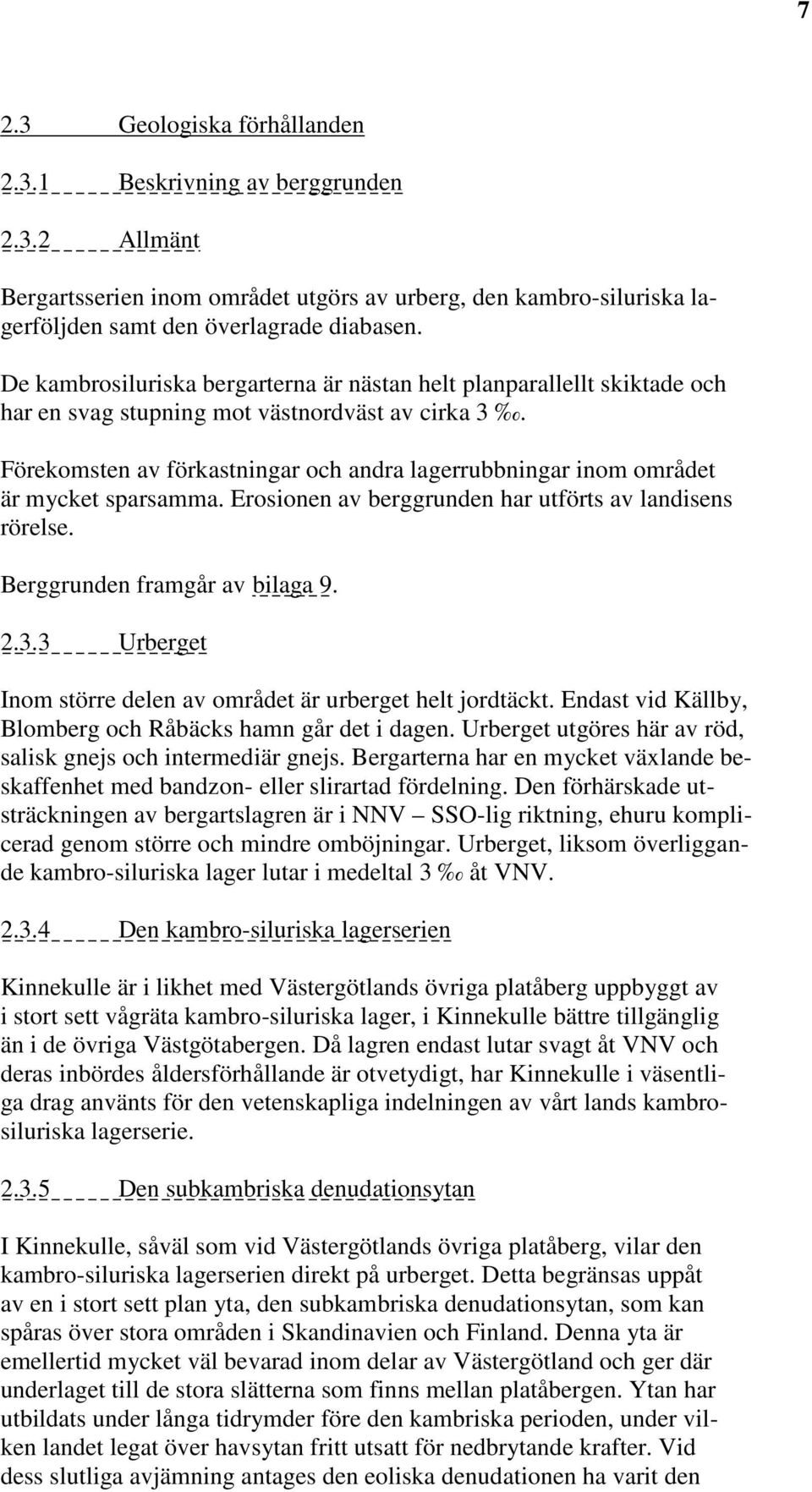 Förekomsten av förkastningar och andra lagerrubbningar inom området är mycket sparsamma. Erosionen av berggrunden har utförts av landisens rörelse. Berggrunden framgår av bilaga 9. 2.3.