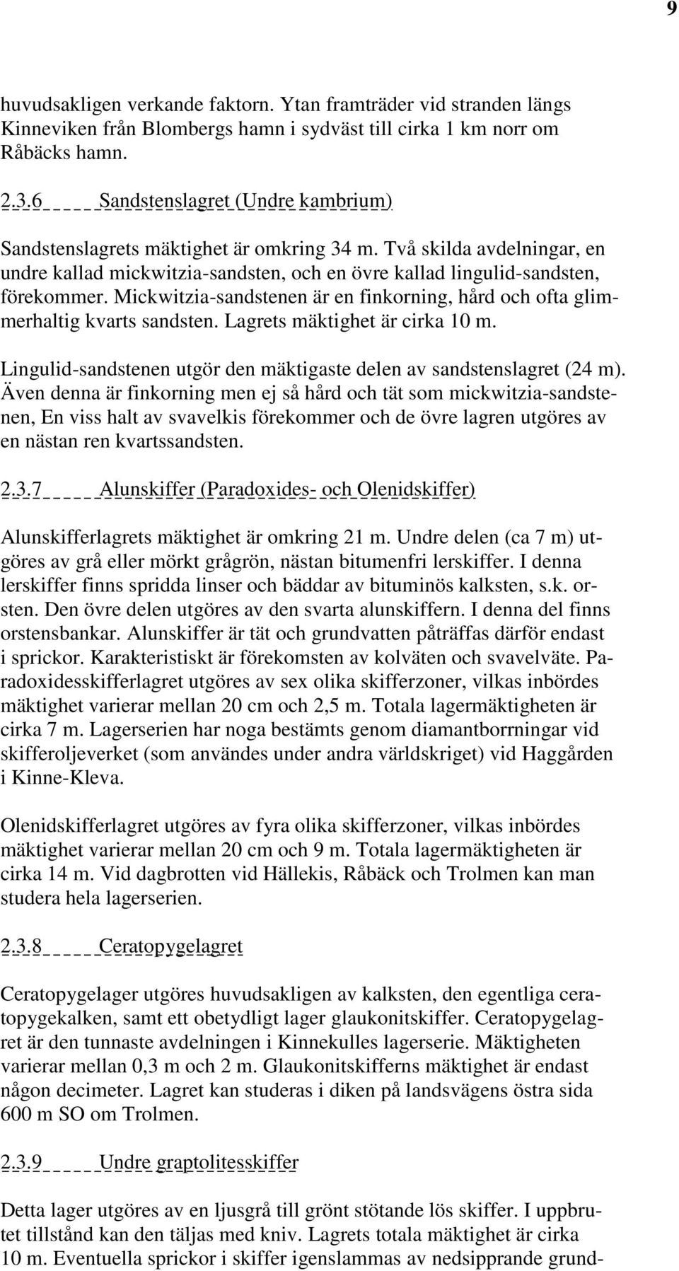 Mickwitzia-sandstenen är en finkorning, hård och ofta glimmerhaltig kvarts sandsten. Lagrets mäktighet är cirka 10 m. Lingulid-sandstenen utgör den mäktigaste delen av sandstenslagret (24 m).