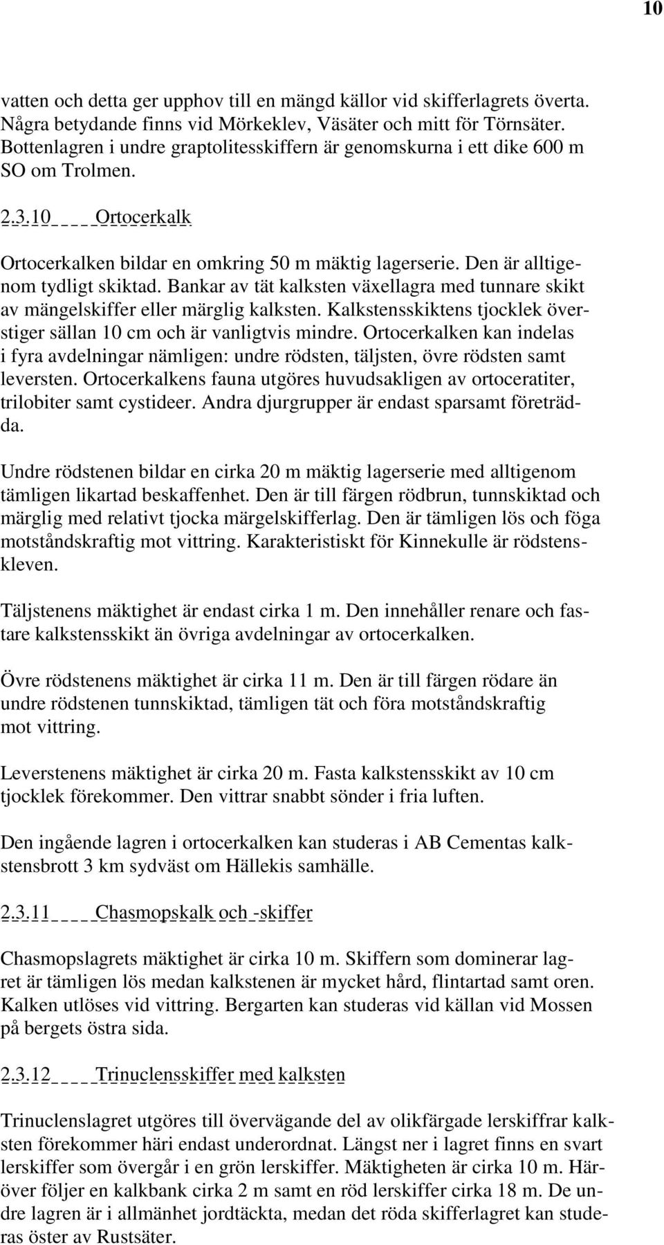 Bankar av tät kalksten växellagra med tunnare skikt av mängelskiffer eller märglig kalksten. Kalkstensskiktens tjocklek överstiger sällan 10 cm och är vanligtvis mindre.