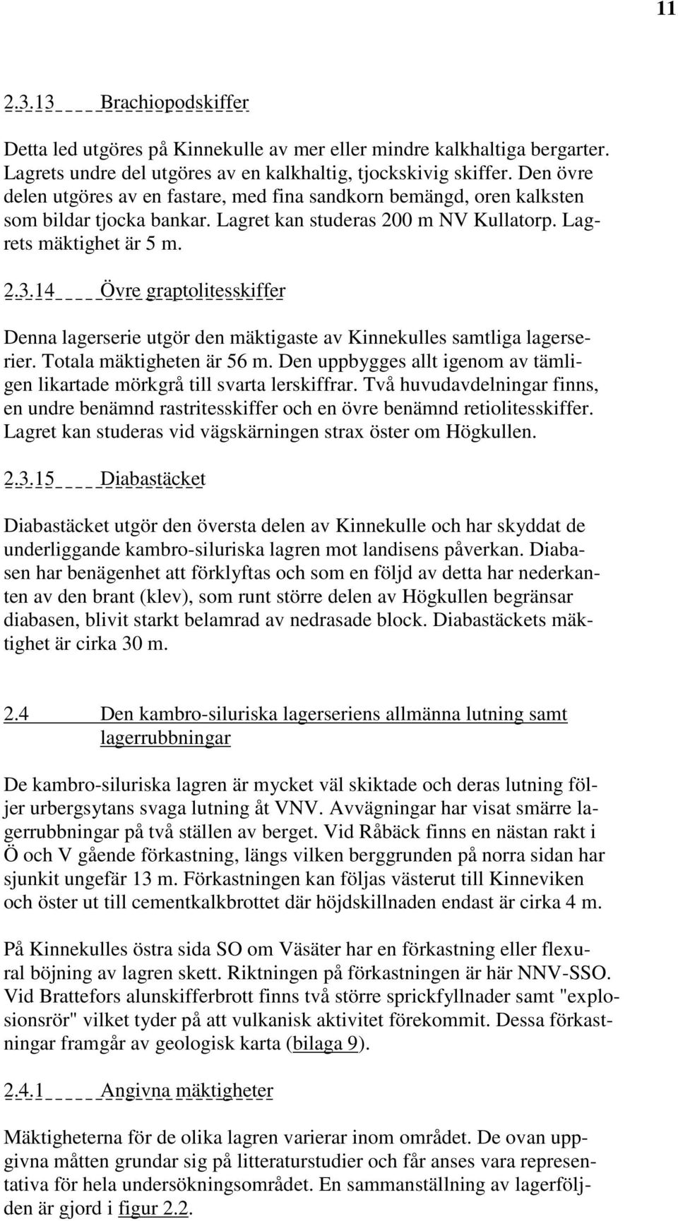 14 Övre graptolitesskiffer Denna lagerserie utgör den mäktigaste av Kinnekulles samtliga lagerserier. Totala mäktigheten är 56 m.