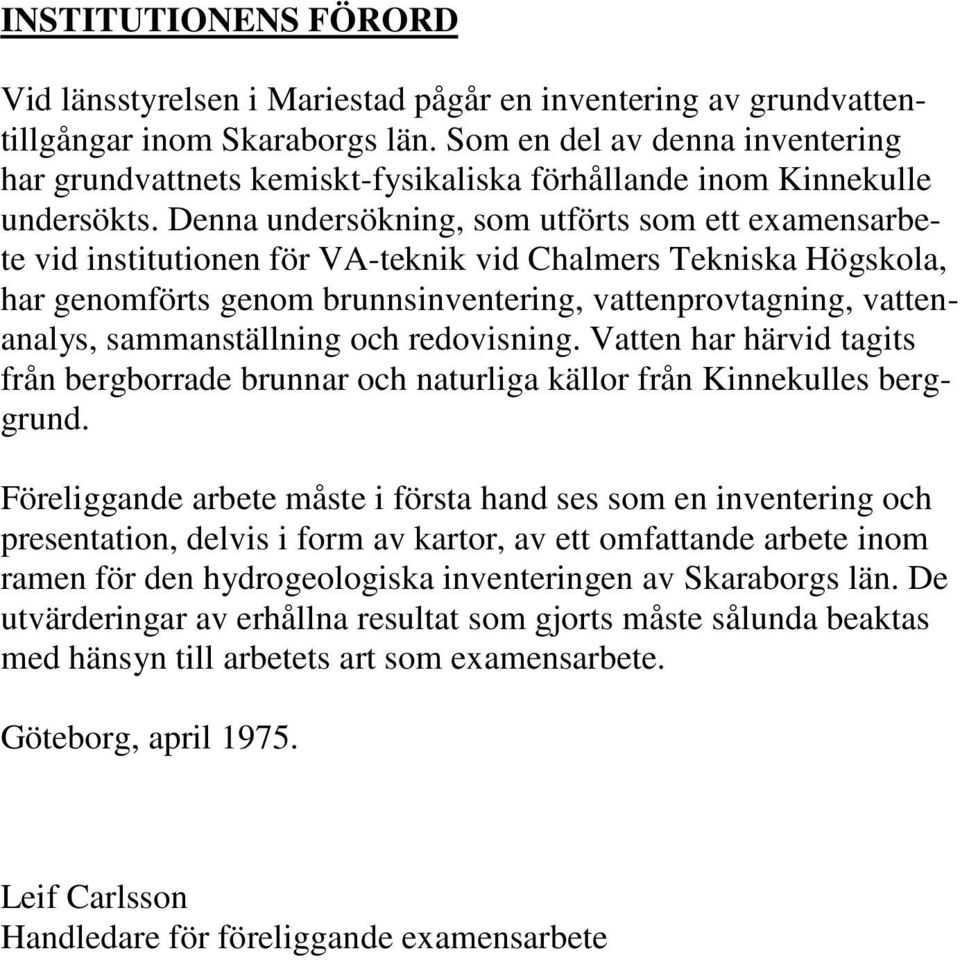 Denna undersökning, som utförts som ett examensarbete vid institutionen för VA-teknik vid Chalmers Tekniska Högskola, har genomförts genom brunnsinventering, vattenprovtagning, vattenanalys,