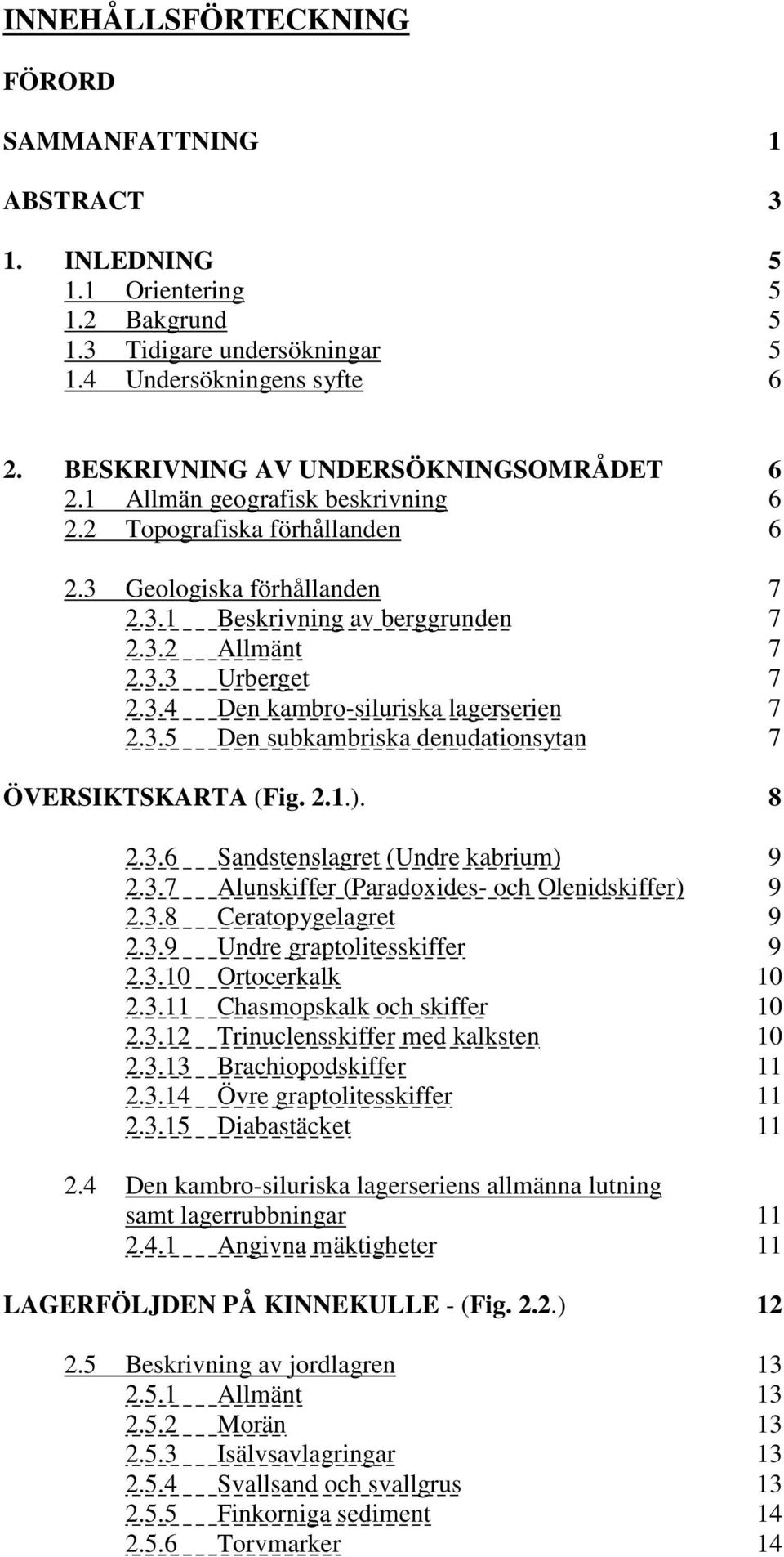 3.4 Den kambro-siluriska lagerserien 7 2.3.5 Den subkambriska denudationsytan 7 ÖVERSIKTSKARTA (Fig. 2.1.). 8 2.3.6 Sandstenslagret (Undre kabrium) 9 2.3.7 Alunskiffer (Paradoxides- och Olenidskiffer) 9 2.