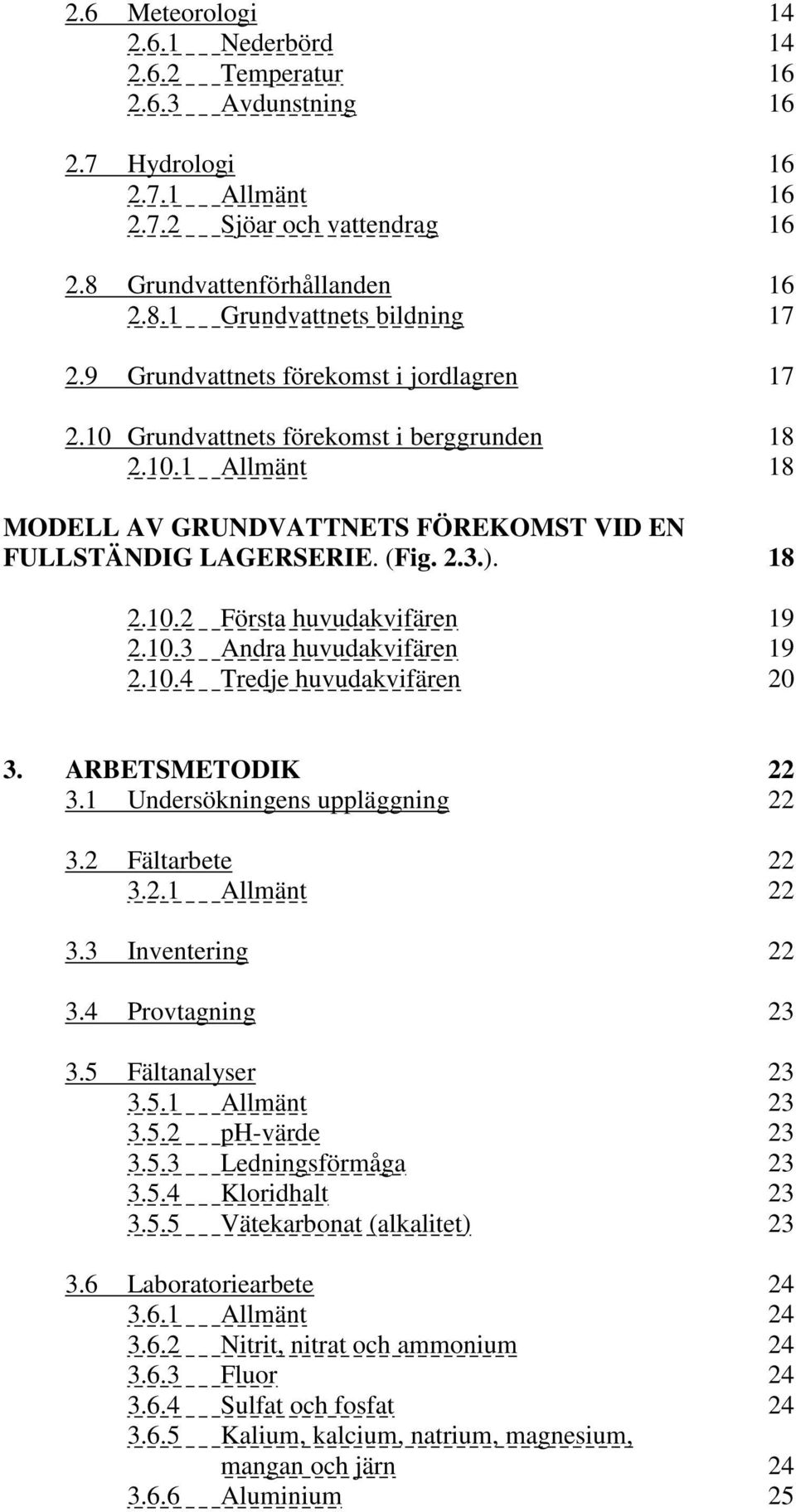 10.3 Andra huvudakvifären 19 2.10.4 Tredje huvudakvifären 20 3. ARBETSMETODIK 22 3.1 Undersökningens uppläggning 22 3.2 Fältarbete 22 3.2.1 Allmänt 22 3.3 Inventering 22 3.4 Provtagning 23 3.