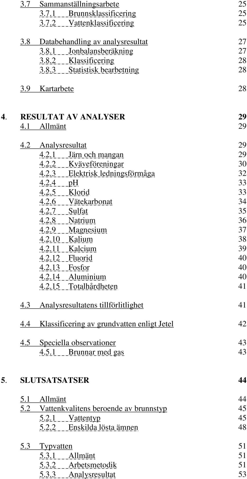 2.7 Sulfat 35 4.2.8 Natrium 36 4.2.9 Magnesium 37 4.2.10 Kalium 38 4.2.11 Kalcium 39 4.2.12 Fluorid 40 4.2.13 Fosfor 40 4.2.14 Aluminium 40 4.2.15 Totalhårdheten 41 4.