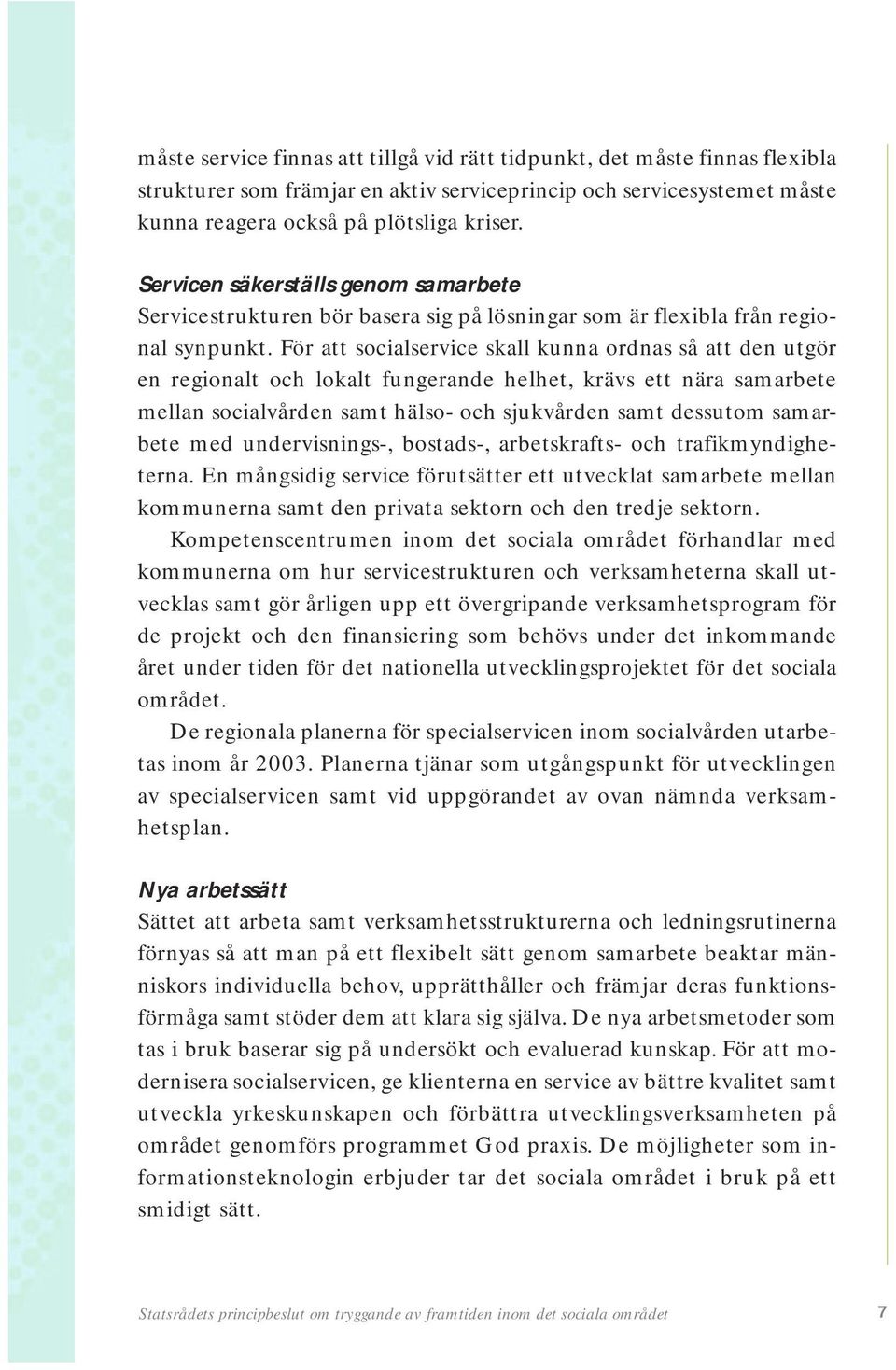 För att socialservice skall kunna ordnas så att den utgör en regionalt och lokalt fungerande helhet, krävs ett nära samarbete mellan socialvården samt hälso- och sjukvården samt dessutom samarbete