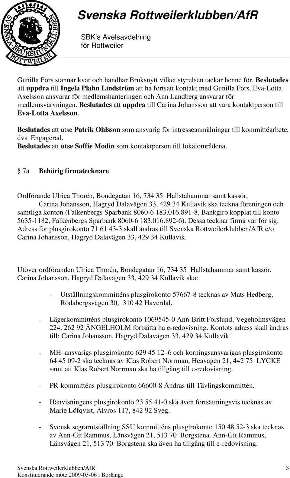 Beslutades att utse Patrik Ohlsson som ansvarig för intresseanmälningar till kommittéarbete, dvs Engagerad. Beslutades att utse Soffie Modin som kontaktperson till lokalområdena.