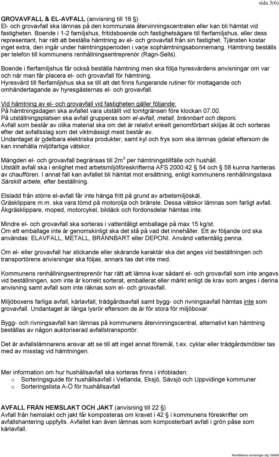 Tjänsten kostar inget extra, den ingår under hämtningsperioden i varje sophämtningsabonnemang. Hämtning beställs per telefon till kommunens renhållningsentreprenör (Ragn-Sells).