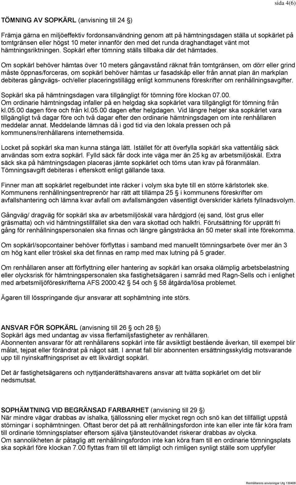 Om sopkärl behöver hämtas över 10 meters gångavstånd räknat från tomtgränsen, om dörr eller grind måste öppnas/forceras, om sopkärl behöver hämtas ur fasadskåp eller från annat plan än markplan