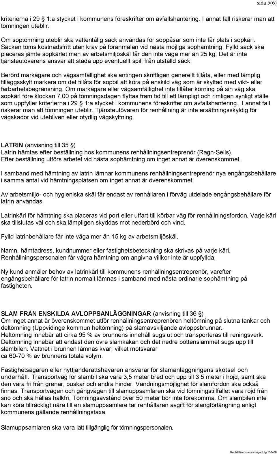 Fylld säck ska placeras jämte sopkärlet men av arbetsmiljöskäl får den inte väga mer än 25 kg. Det är inte tjänsteutövarens ansvar att städa upp eventuellt spill från utställd säck.