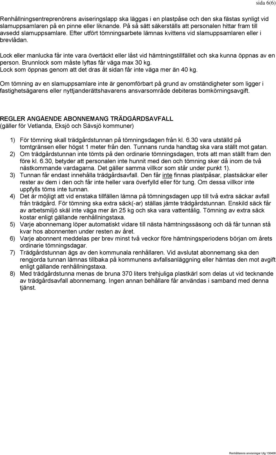 Lock eller manlucka får inte vara övertäckt eller låst vid hämtningstillfället och ska kunna öppnas av en person. Brunnlock som måste lyftas får väga max 30 kg.