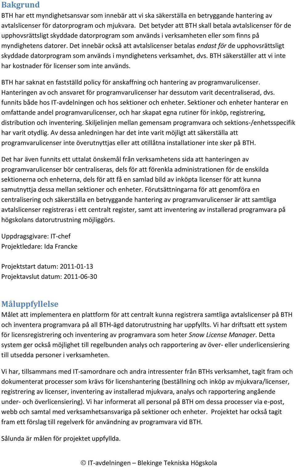 Det innebär också att avtalslicenser betalas endast för de upphovsrättsligt skyddade datorprogram som används i myndighetens verksamhet, dvs.