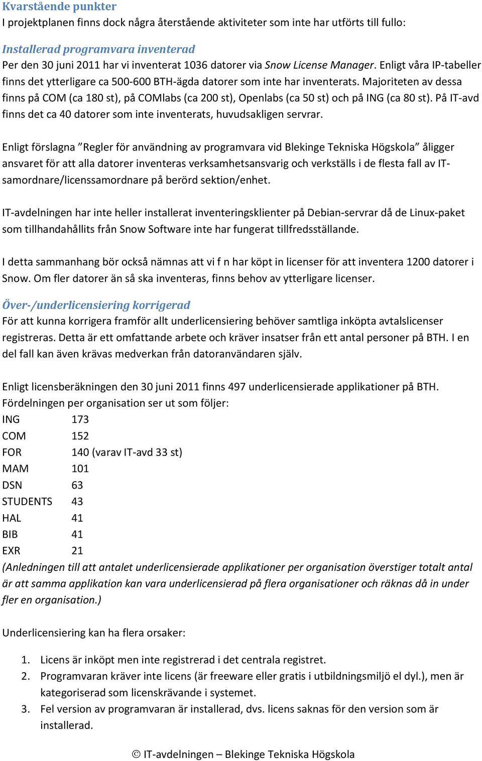 Majoriteten av dessa finns på COM (ca 180 st), på COMlabs (ca 200 st), Openlabs (ca 50 st) och på ING (ca 80 st). På IT-avd finns det ca 40 datorer som inte inventerats, huvudsakligen servrar.