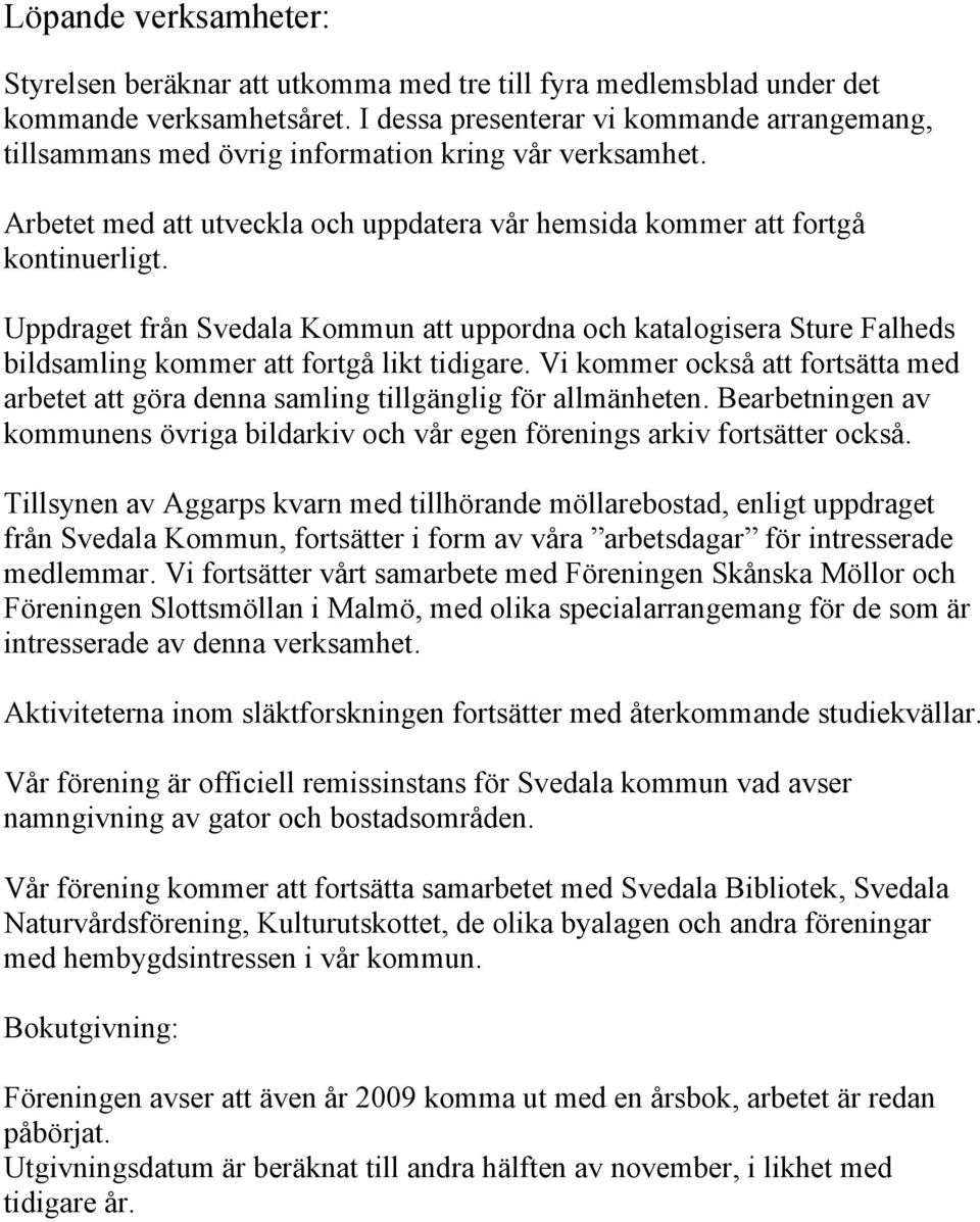 Uppdraget från Svedala Kommun att uppordna och katalogisera Sture Falheds bildsamling kommer att fortgå likt tidigare.