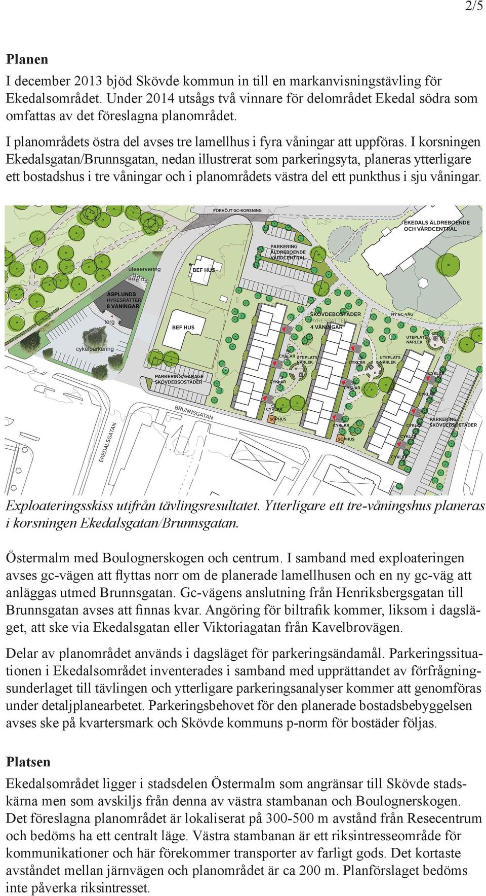 I korsige Ekedalsgata/Brusgata, eda illustrerat som parkerigsyta, plaeras ytterligare ett bostadshus i tre våigar och i plaområdets västra del ett pukthus i sju våigar.