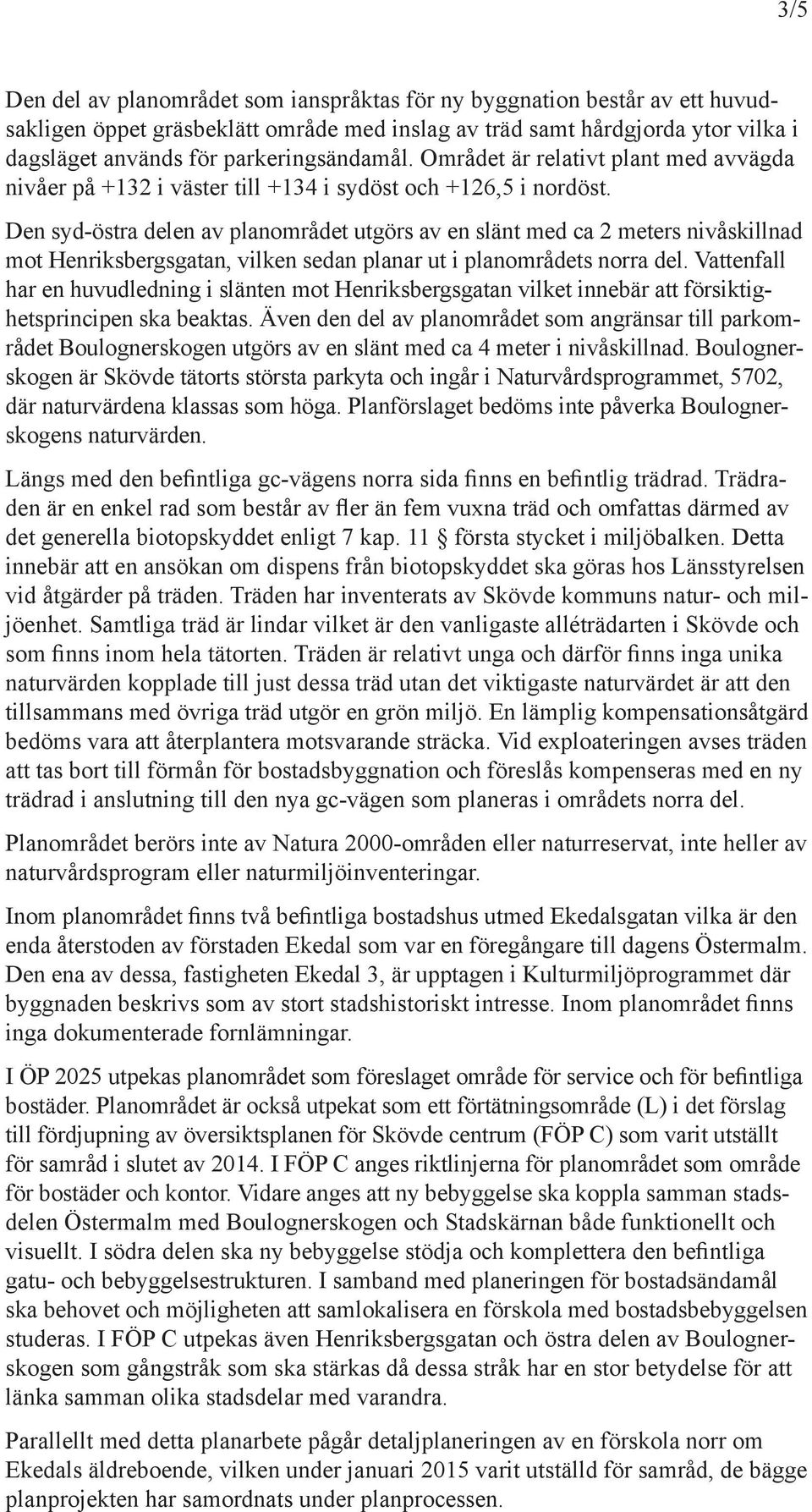 De syd-östra dele av plaområdet utgörs av e slät med ca 2 meters ivåskillad mot Heriksbergsgata, vilke seda plaar ut i plaområdets orra del.