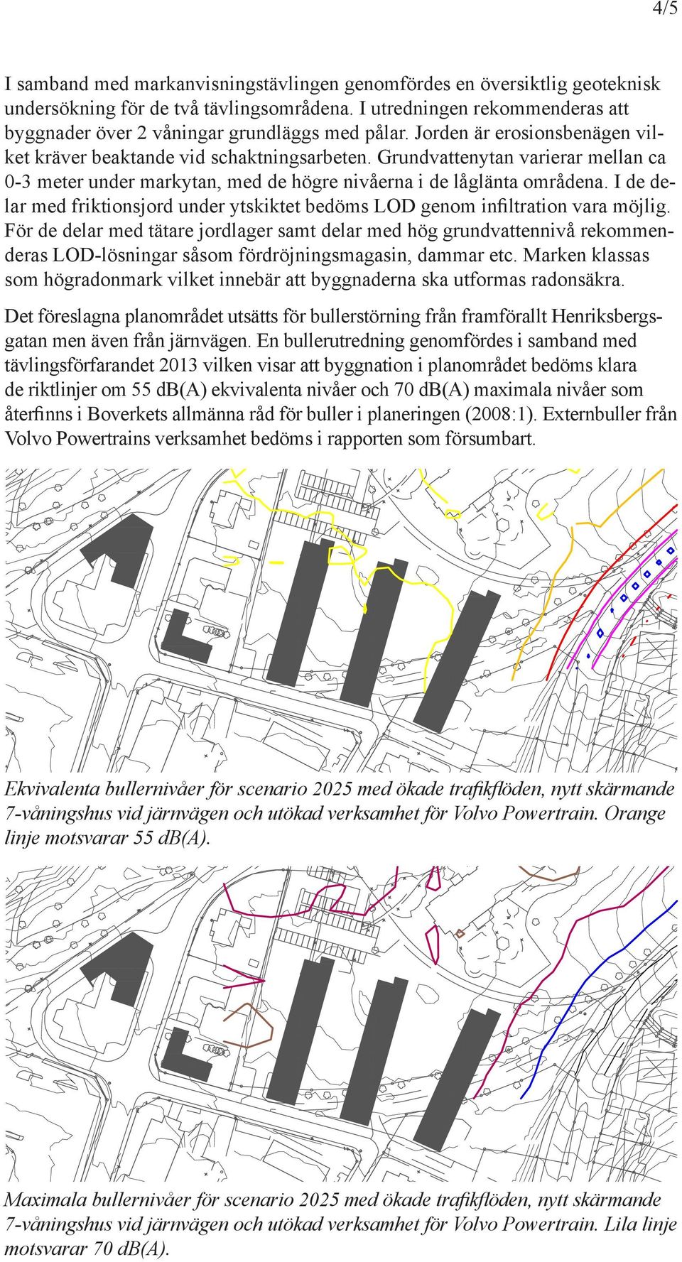 I de delar med friktiosjord uder ytskiktet bedöms LOD geom ifiltratio vara möjlig.