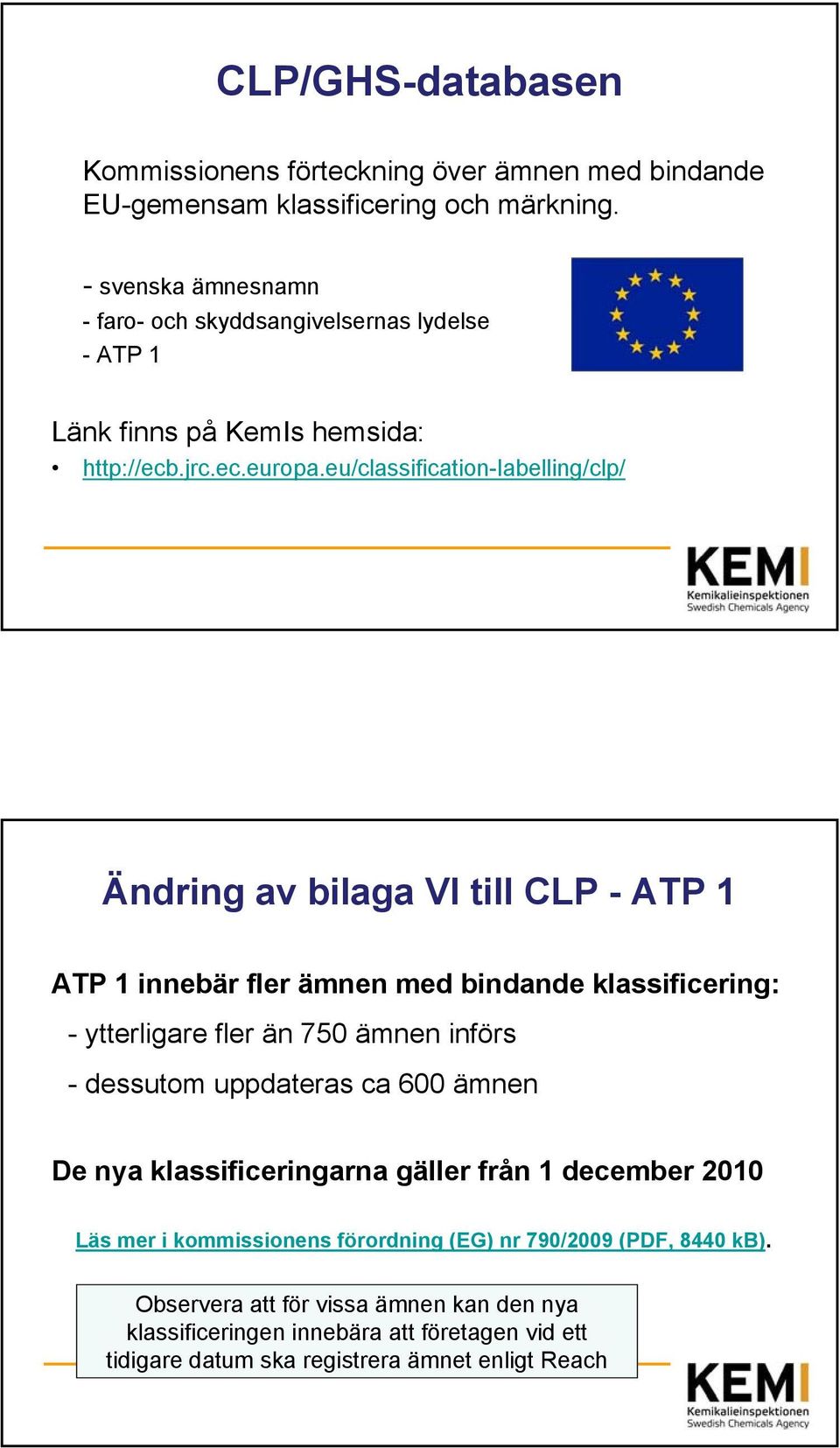 eu/classification-labelling/clp/ Ändring av bilaga VI till CLP - ATP 1 ATP 1 innebär fler ämnen med bindande klassificering: - ytterligare fler än 750 ämnen införs -