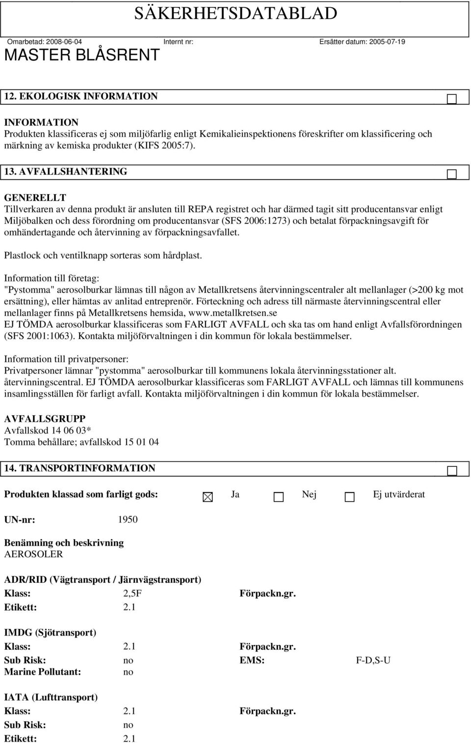 betalat förpackningsavgift för omhändertagande och återvinning av förpackningsavfallet. Plastlock och ventilknapp sorteras som hårdplast.